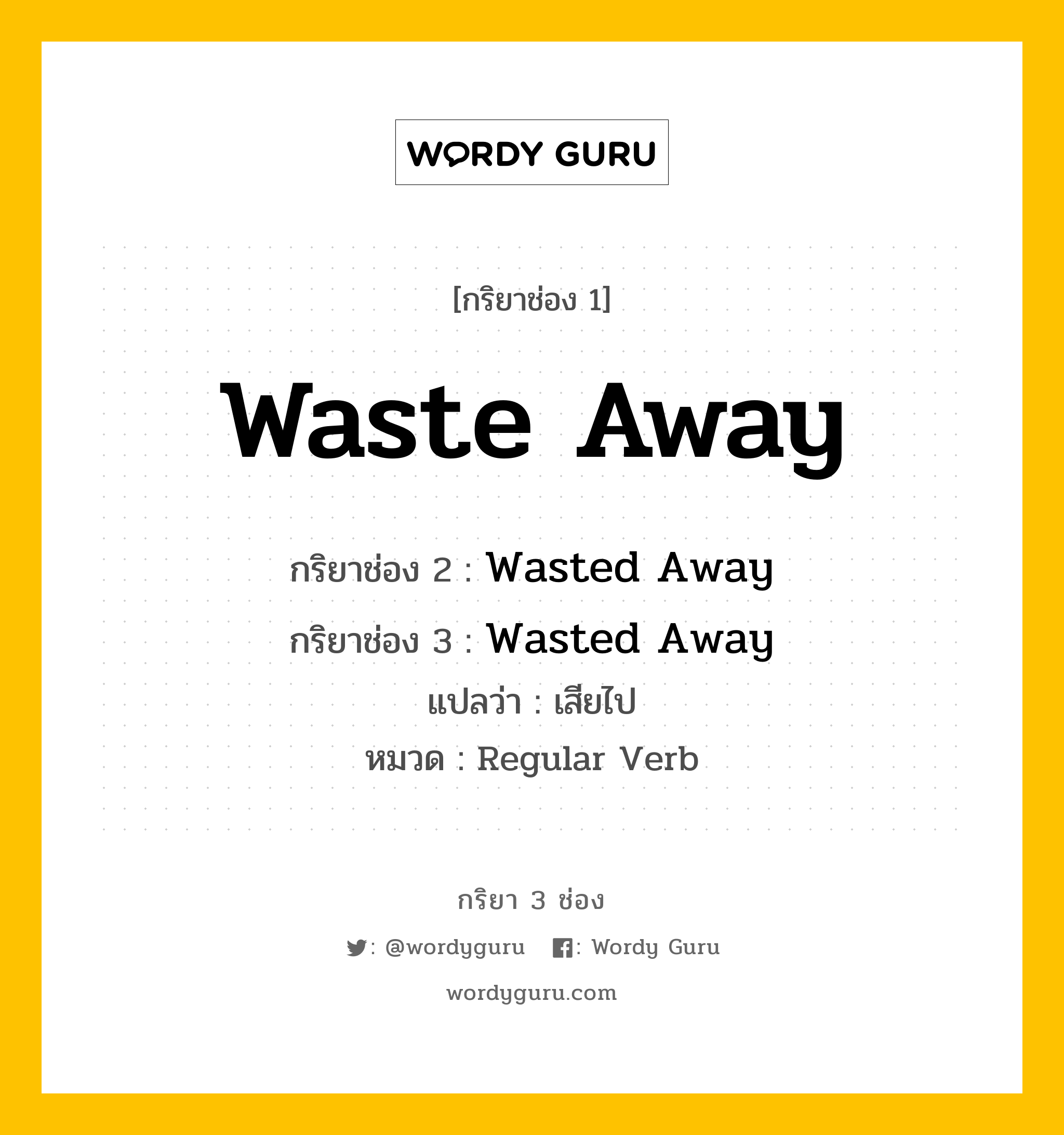 กริยา 3 ช่อง: Waste Away ช่อง 2 Waste Away ช่อง 3 คืออะไร, กริยาช่อง 1 Waste Away กริยาช่อง 2 Wasted Away กริยาช่อง 3 Wasted Away แปลว่า เสียไป หมวด Regular Verb หมวด Regular Verb