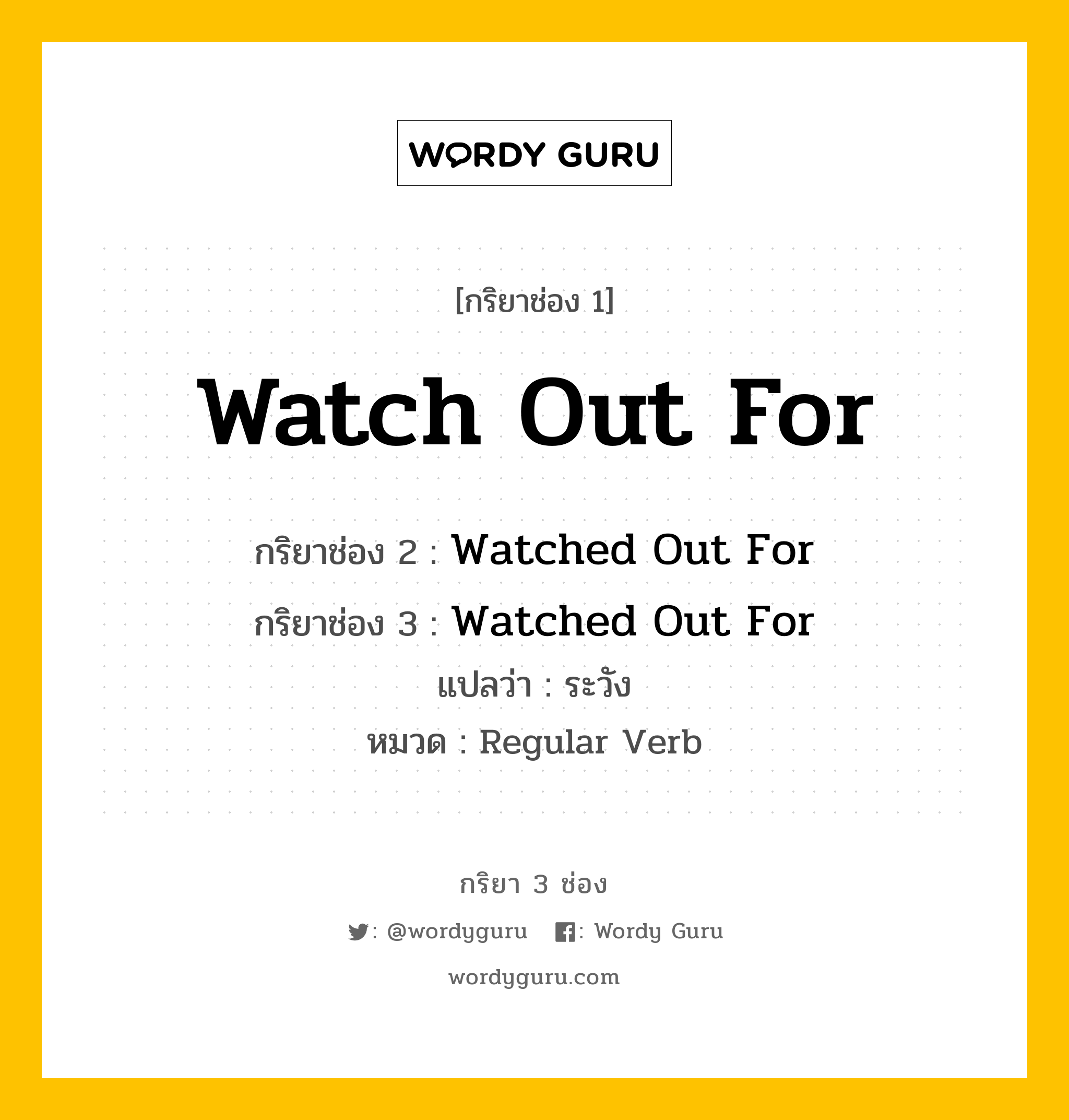 กริยา 3 ช่อง ของ Watch Out For คืออะไร? มาดูคำอ่าน คำแปลกันเลย, กริยาช่อง 1 Watch Out For กริยาช่อง 2 Watched Out For กริยาช่อง 3 Watched Out For แปลว่า ระวัง หมวด Regular Verb หมวด Regular Verb