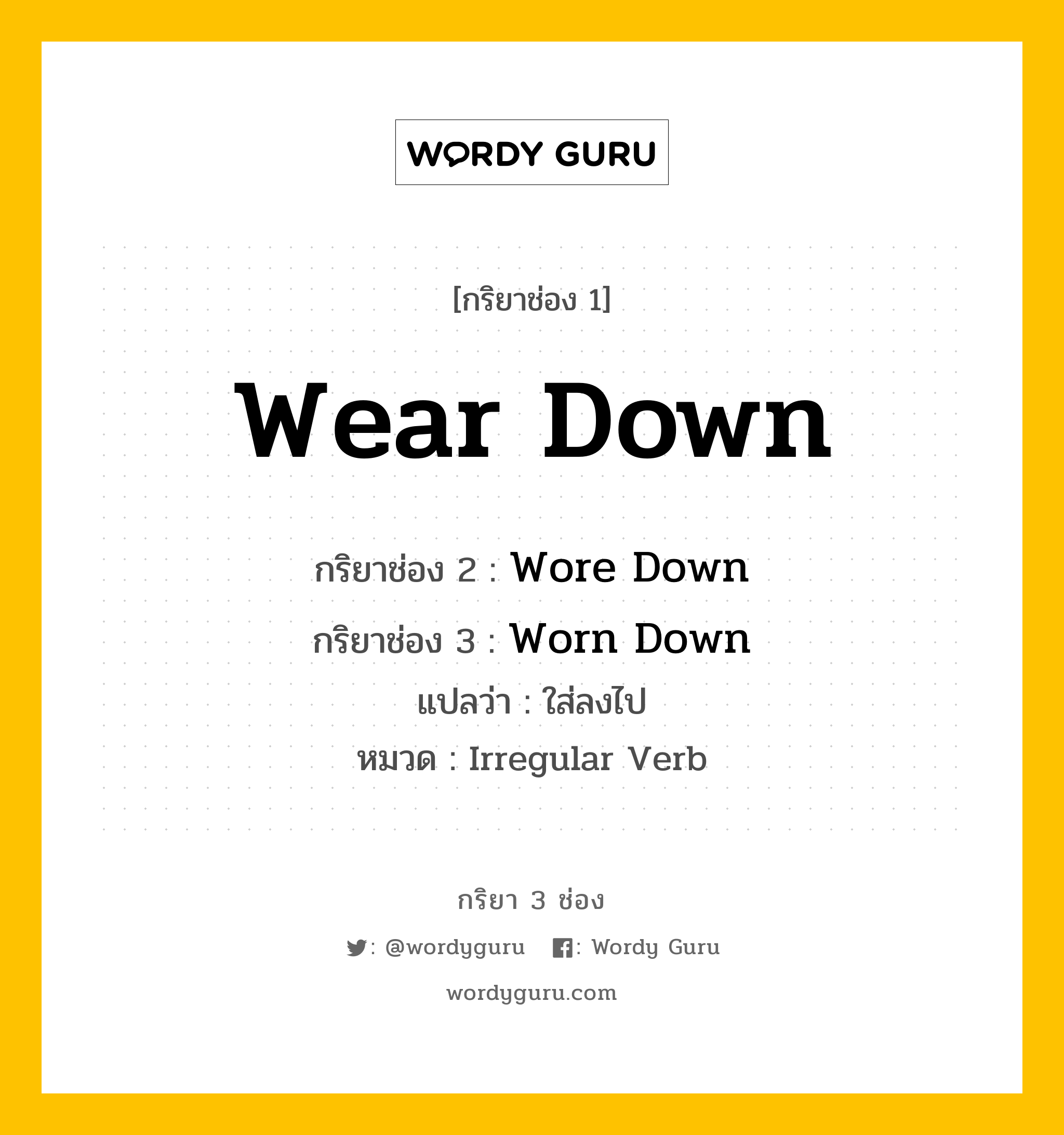 กริยา 3 ช่อง ของ Wear Down คืออะไร? มาดูคำอ่าน คำแปลกันเลย, กริยาช่อง 1 Wear Down กริยาช่อง 2 Wore Down กริยาช่อง 3 Worn Down แปลว่า ใส่ลงไป หมวด Irregular Verb หมวด Irregular Verb