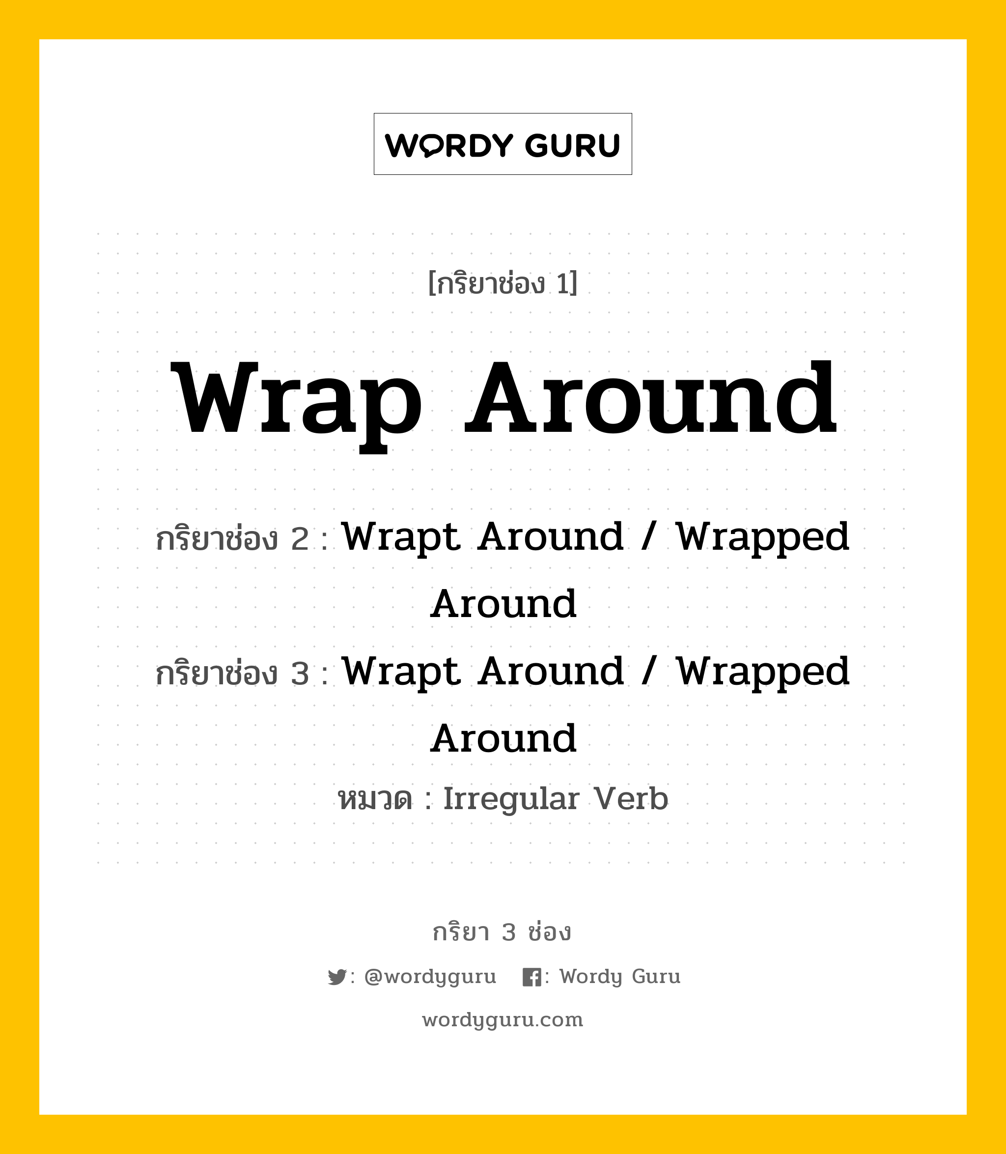 Wrap Around มีกริยา 3 ช่องอะไรบ้าง? คำศัพท์ในกลุ่มประเภท irregular verb, กริยาช่อง 1 Wrap Around กริยาช่อง 2 Wrapt Around / Wrapped Around กริยาช่อง 3 Wrapt Around / Wrapped Around หมวด Irregular Verb หมวด Irregular Verb