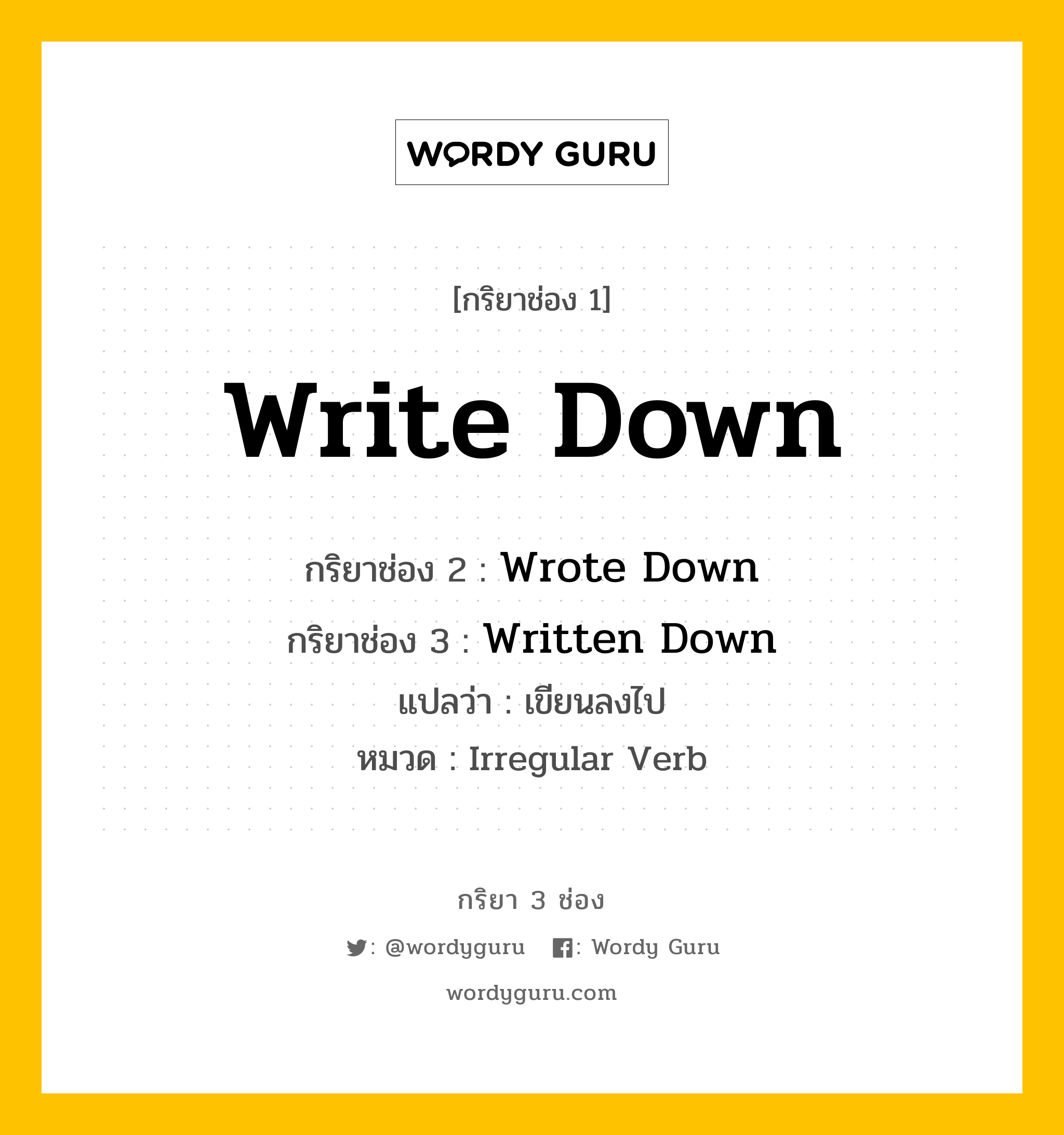 กริยา 3 ช่อง ของ Write Down คืออะไร? มาดูคำอ่าน คำแปลกันเลย, กริยาช่อง 1 Write Down กริยาช่อง 2 Wrote Down กริยาช่อง 3 Written Down แปลว่า เขียนลงไป หมวด Irregular Verb หมวด Irregular Verb