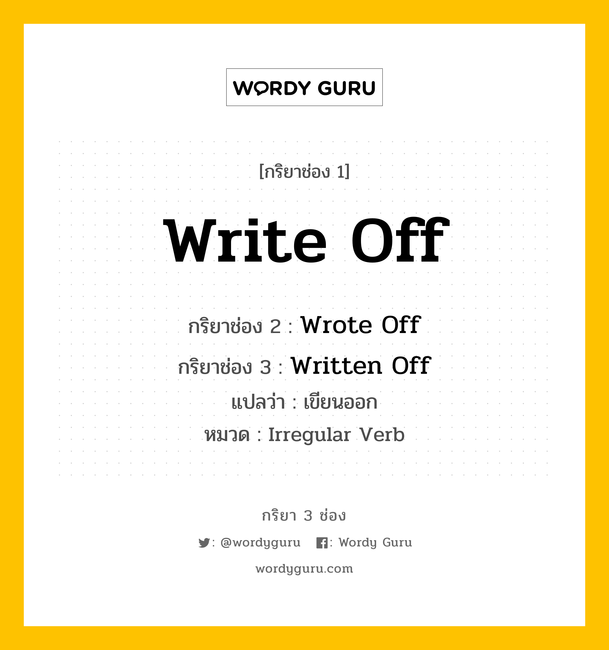 กริยา 3 ช่อง ของ Write Off คืออะไร? มาดูคำอ่าน คำแปลกันเลย, กริยาช่อง 1 Write Off กริยาช่อง 2 Wrote Off กริยาช่อง 3 Written Off แปลว่า เขียนออก หมวด Irregular Verb หมวด Irregular Verb