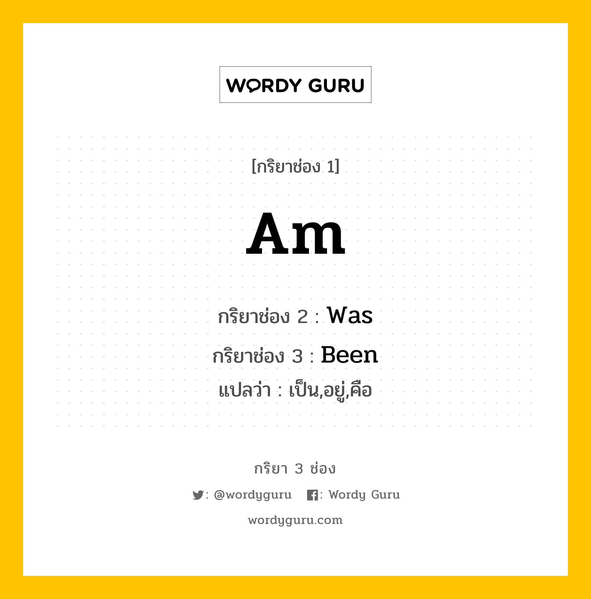 กริยา 3 ช่อง ของ Am คืออะไร? มาดูคำอ่าน คำแปลกันเลย, กริยาช่อง 1 Am กริยาช่อง 2 Was กริยาช่อง 3 Been แปลว่า เป็น,อยู่,คือ หมวด Irregular Verb