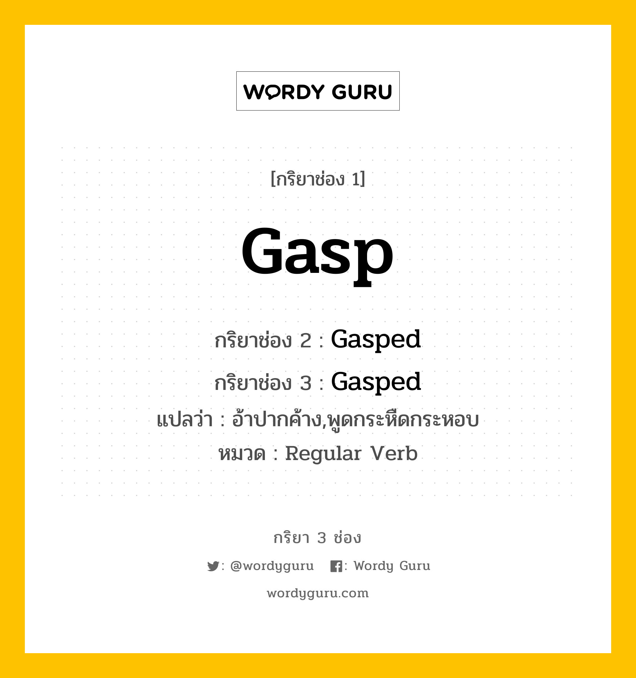 กริยา 3 ช่อง ของ Gasp คืออะไร? มาดูคำอ่าน คำแปลกันเลย, กริยาช่อง 1 Gasp กริยาช่อง 2 Gasped กริยาช่อง 3 Gasped แปลว่า อ้าปากค้าง,พูดกระหืดกระหอบ หมวด Regular Verb หมวด Regular Verb