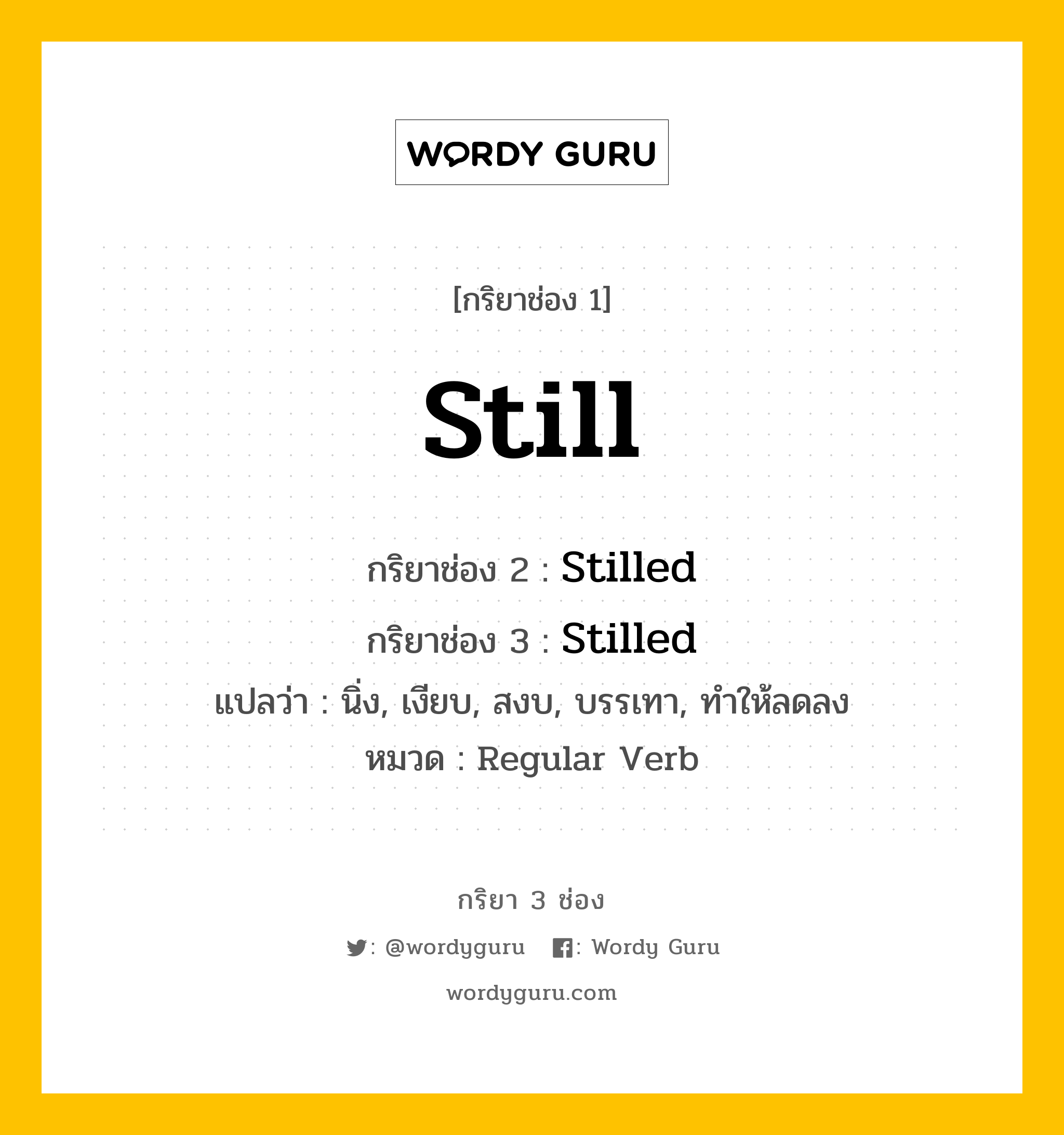 กริยา 3 ช่อง ของ Still คืออะไร? มาดูคำอ่าน คำแปลกันเลย, กริยาช่อง 1 Still กริยาช่อง 2 Stilled กริยาช่อง 3 Stilled แปลว่า นิ่ง, เงียบ, สงบ, บรรเทา, ทำให้ลดลง หมวด Regular Verb หมวด Regular Verb