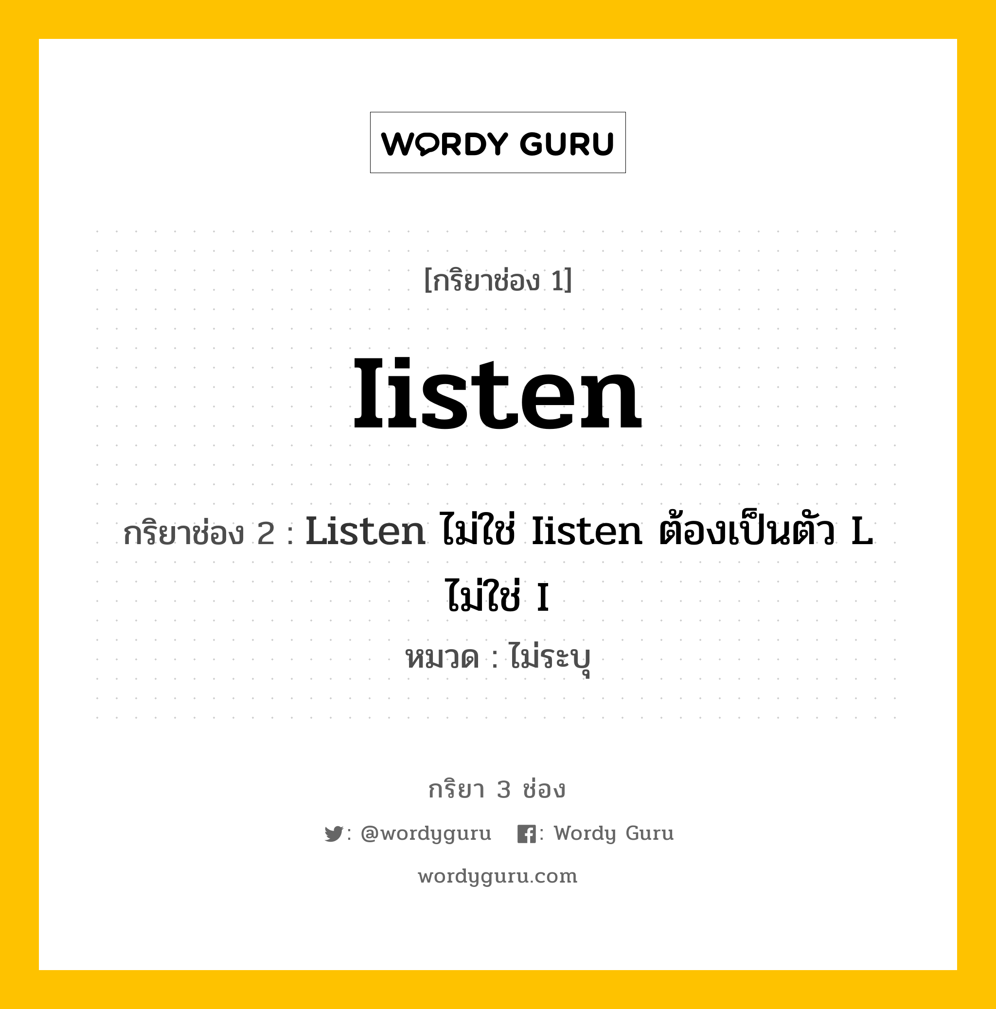 กริยา 3 ช่อง ของ Iisten คืออะไร? มาดูคำอ่าน คำแปลกันเลย, กริยาช่อง 1 Iisten กริยาช่อง 2 Listen ไม่ใช่ Iisten ต้องเป็นตัว L ไม่ใช่ I หมวด ไม่ระบุ หมวด ไม่ระบุ