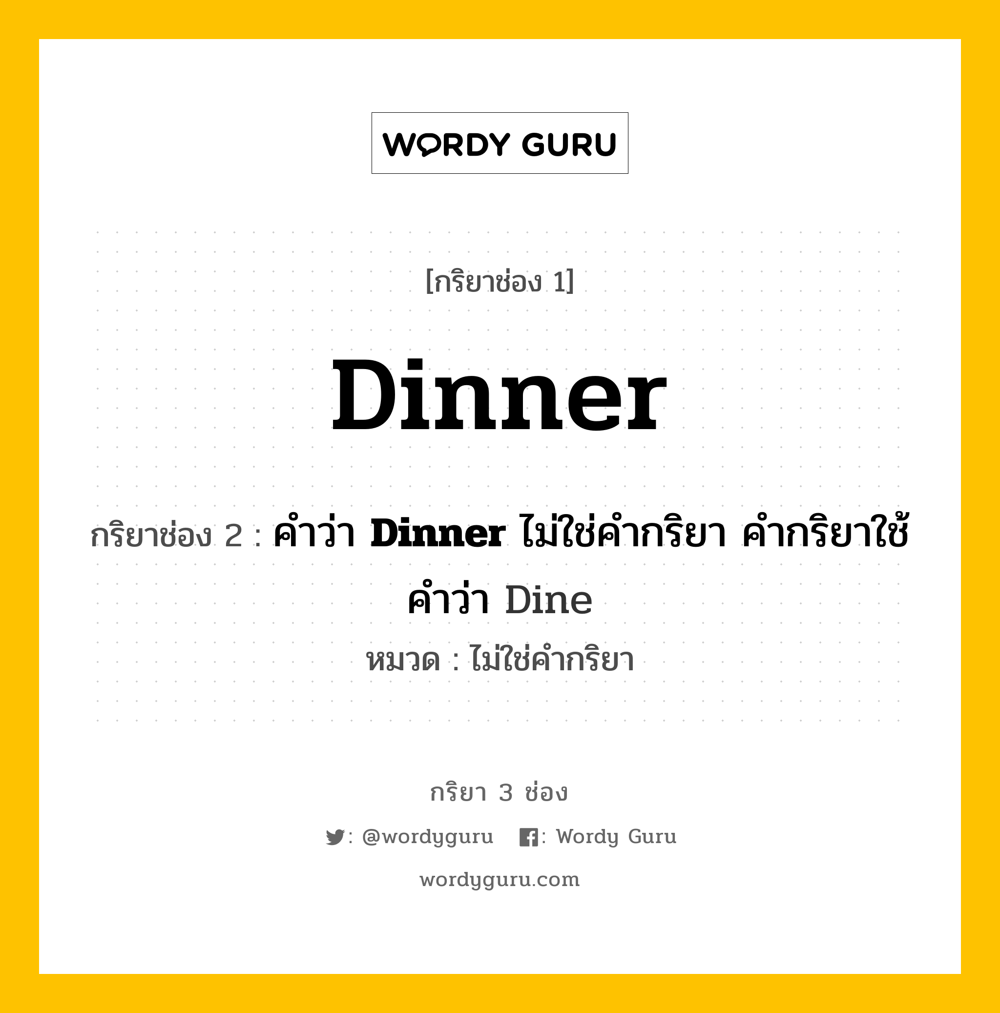 กริยา 3 ช่อง ของ Dinner คืออะไร? มาดูคำอ่าน คำแปลกันเลย, กริยาช่อง 1 Dinner กริยาช่อง 2 คำว่า &lt;b&gt;Dinner&lt;/b&gt; ไม่ใช่คำกริยา คำกริยาใช้คำว่า Dine หมวด ไม่ใช่คำกริยา หมวด ไม่ใช่คำกริยา