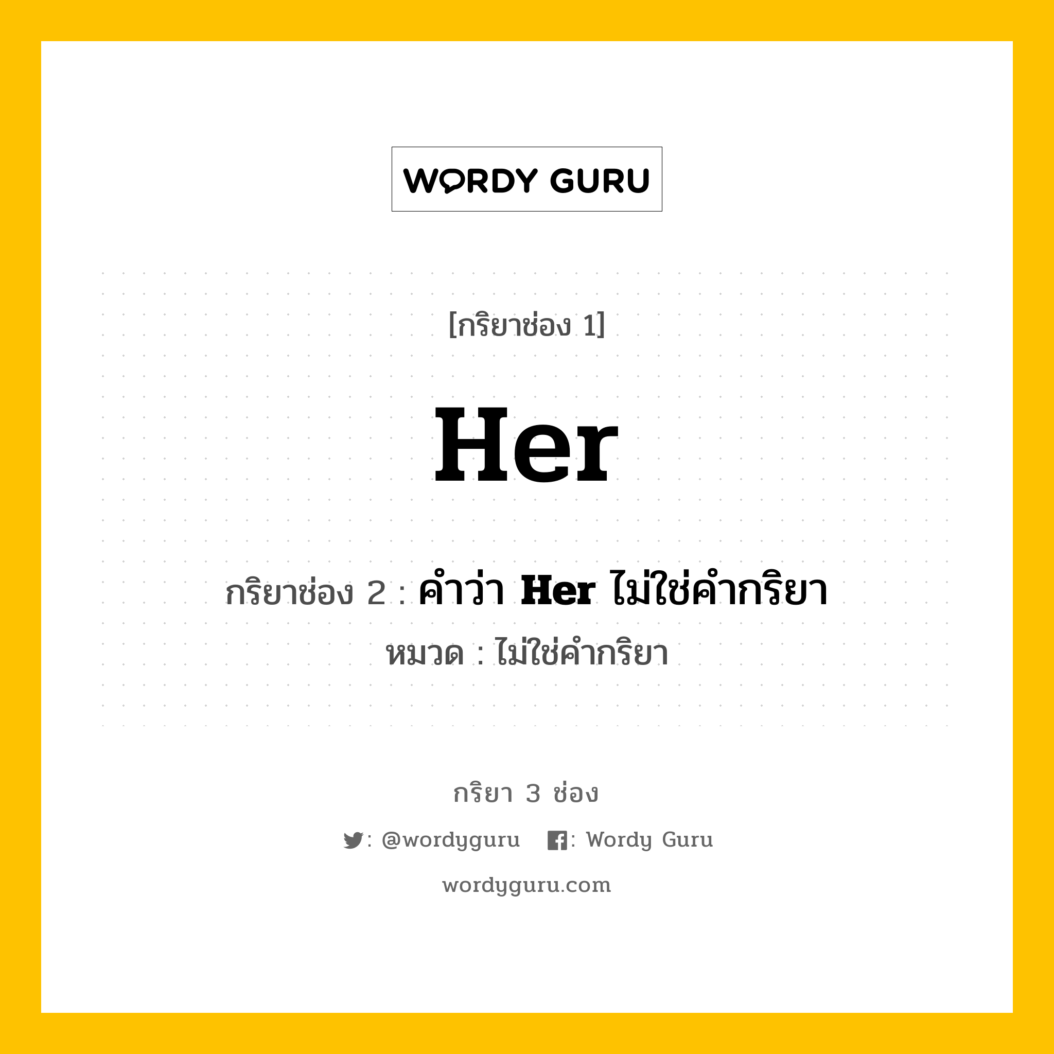 กริยา 3 ช่อง: Her ช่อง 2 Her ช่อง 3 คืออะไร, กริยาช่อง 1 Her กริยาช่อง 2 คำว่า &lt;b&gt;Her&lt;/b&gt; ไม่ใช่คำกริยา หมวด ไม่ใช่คำกริยา หมวด ไม่ใช่คำกริยา