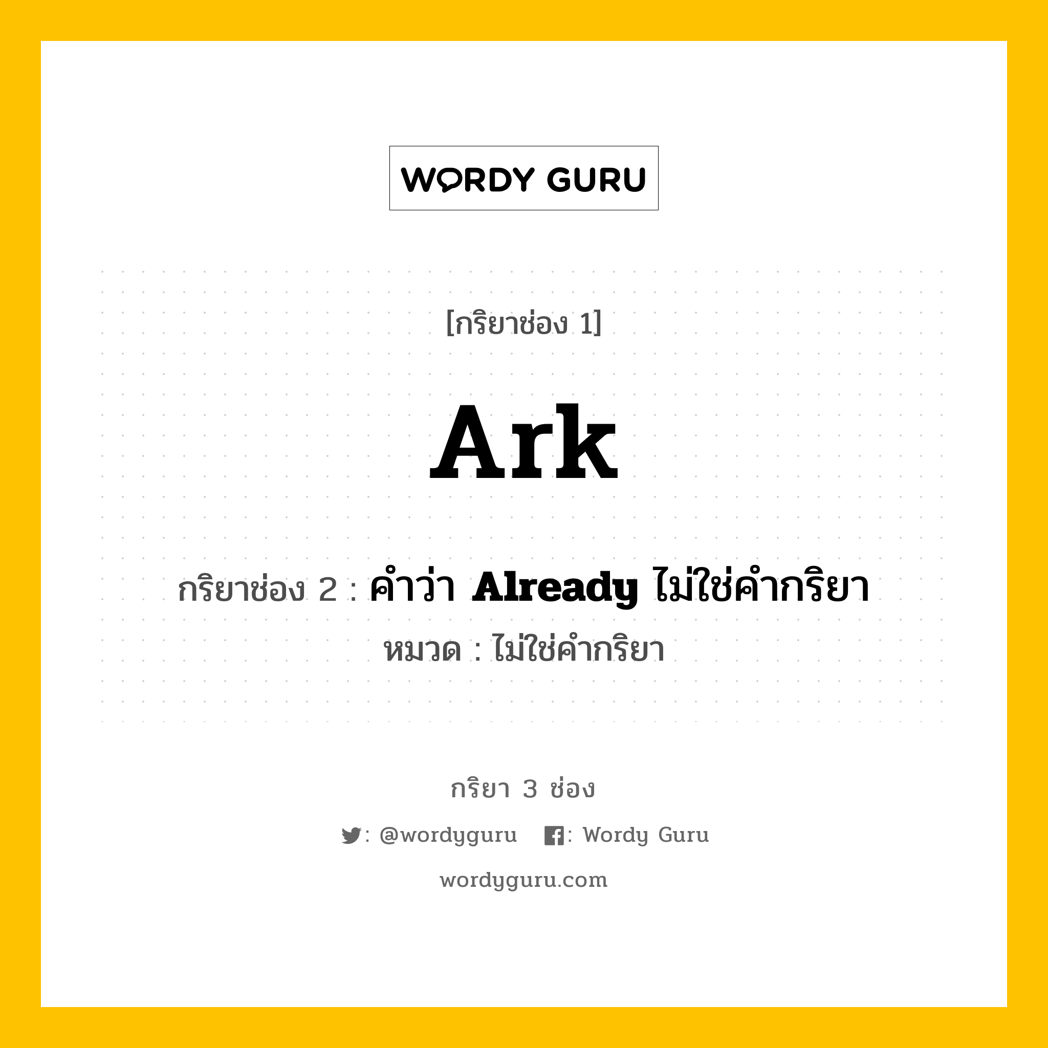 กริยา 3 ช่อง ของ Ark คืออะไร? มาดูคำอ่าน คำแปลกันเลย, กริยาช่อง 1 Ark กริยาช่อง 2 คำว่า &lt;b&gt;Already&lt;/b&gt; ไม่ใช่คำกริยา หมวด ไม่ใช่คำกริยา หมวด ไม่ใช่คำกริยา