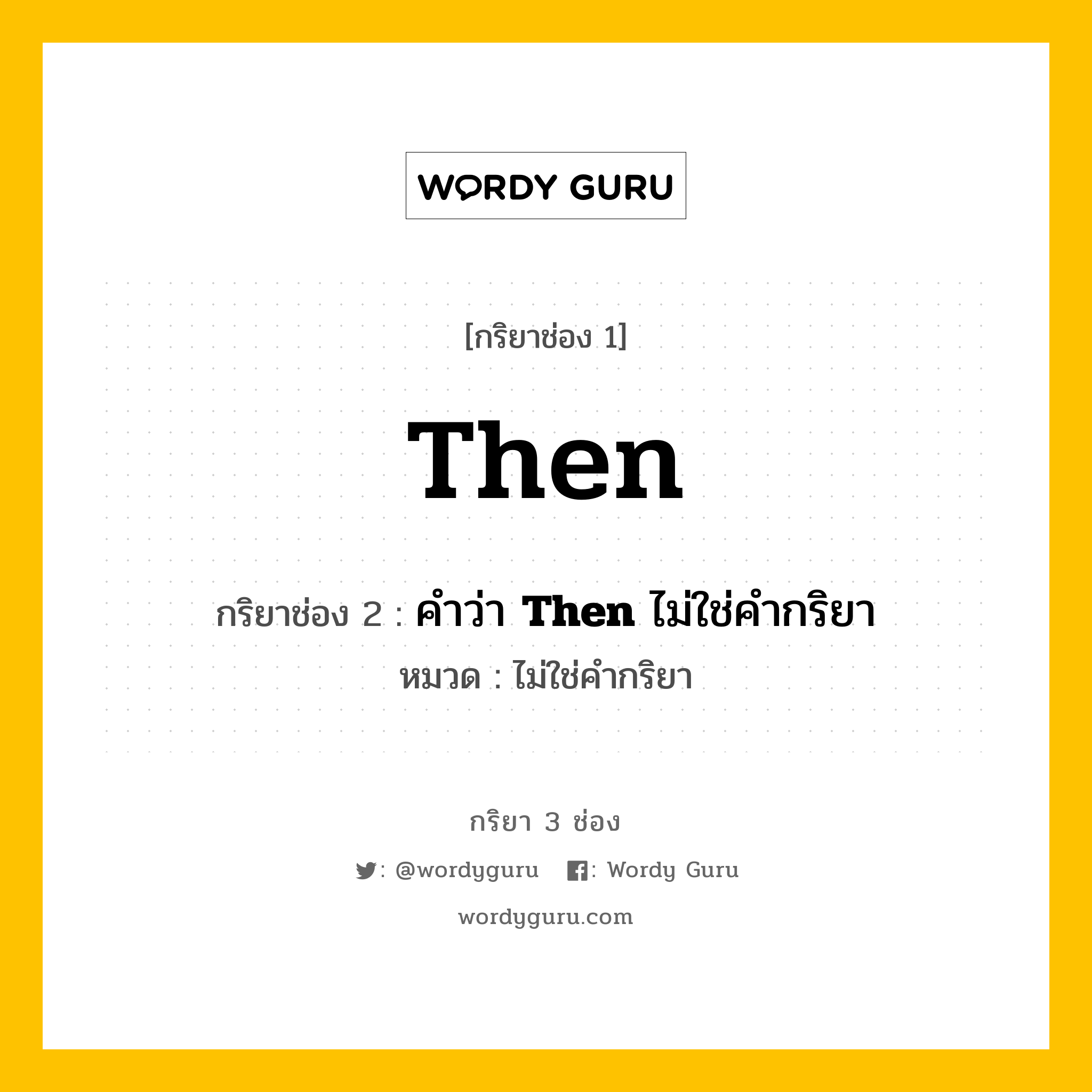 กริยา 3 ช่อง ของ Then คืออะไร? มาดูคำอ่าน คำแปลกันเลย, กริยาช่อง 1 Then กริยาช่อง 2 คำว่า &lt;b&gt;Then&lt;/b&gt; ไม่ใช่คำกริยา หมวด ไม่ใช่คำกริยา หมวด ไม่ใช่คำกริยา