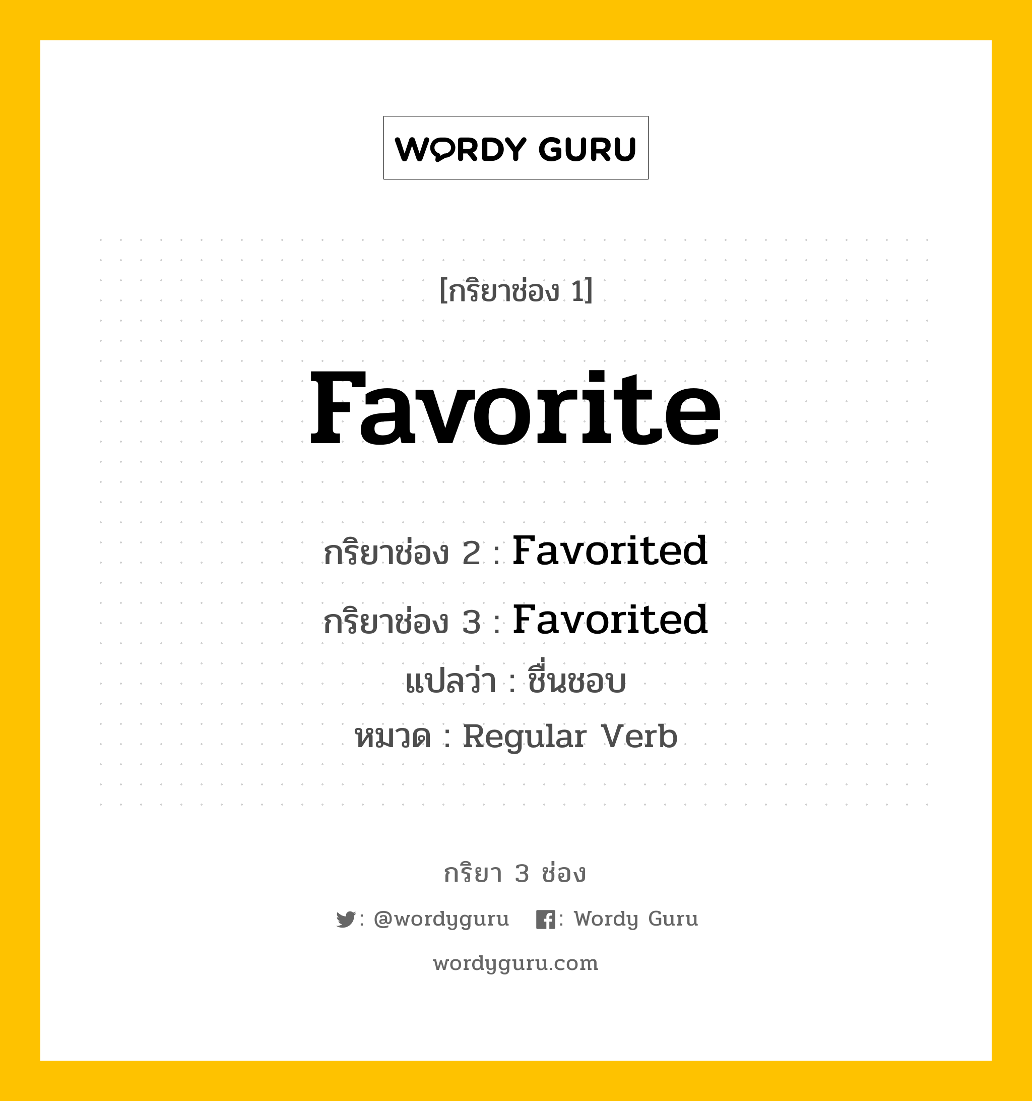 กริยา 3 ช่อง ของ Favorite คืออะไร? มาดูคำอ่าน คำแปลกันเลย, กริยาช่อง 1 Favorite กริยาช่อง 2 Favorited กริยาช่อง 3 Favorited แปลว่า ชื่นชอบ หมวด Regular Verb หมวด Regular Verb