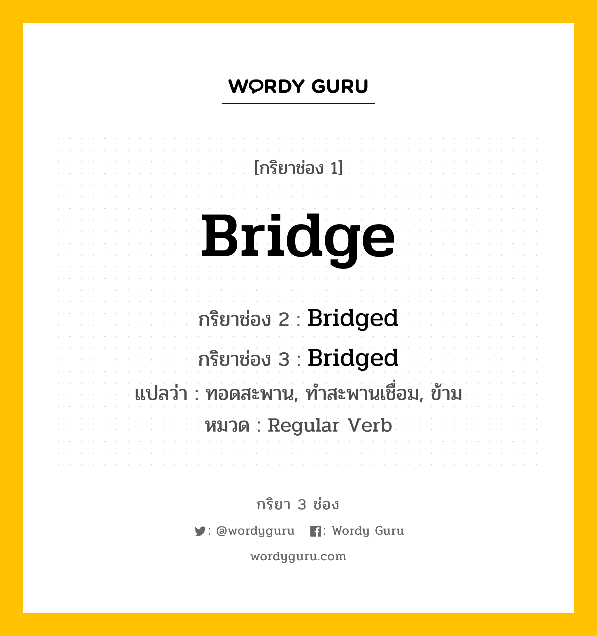 กริยา 3 ช่อง ของ Bridge คืออะไร? มาดูคำอ่าน คำแปลกันเลย, กริยาช่อง 1 Bridge กริยาช่อง 2 Bridged กริยาช่อง 3 Bridged แปลว่า ทอดสะพาน, ทำสะพานเชื่อม, ข้าม หมวด Regular Verb หมวด Regular Verb