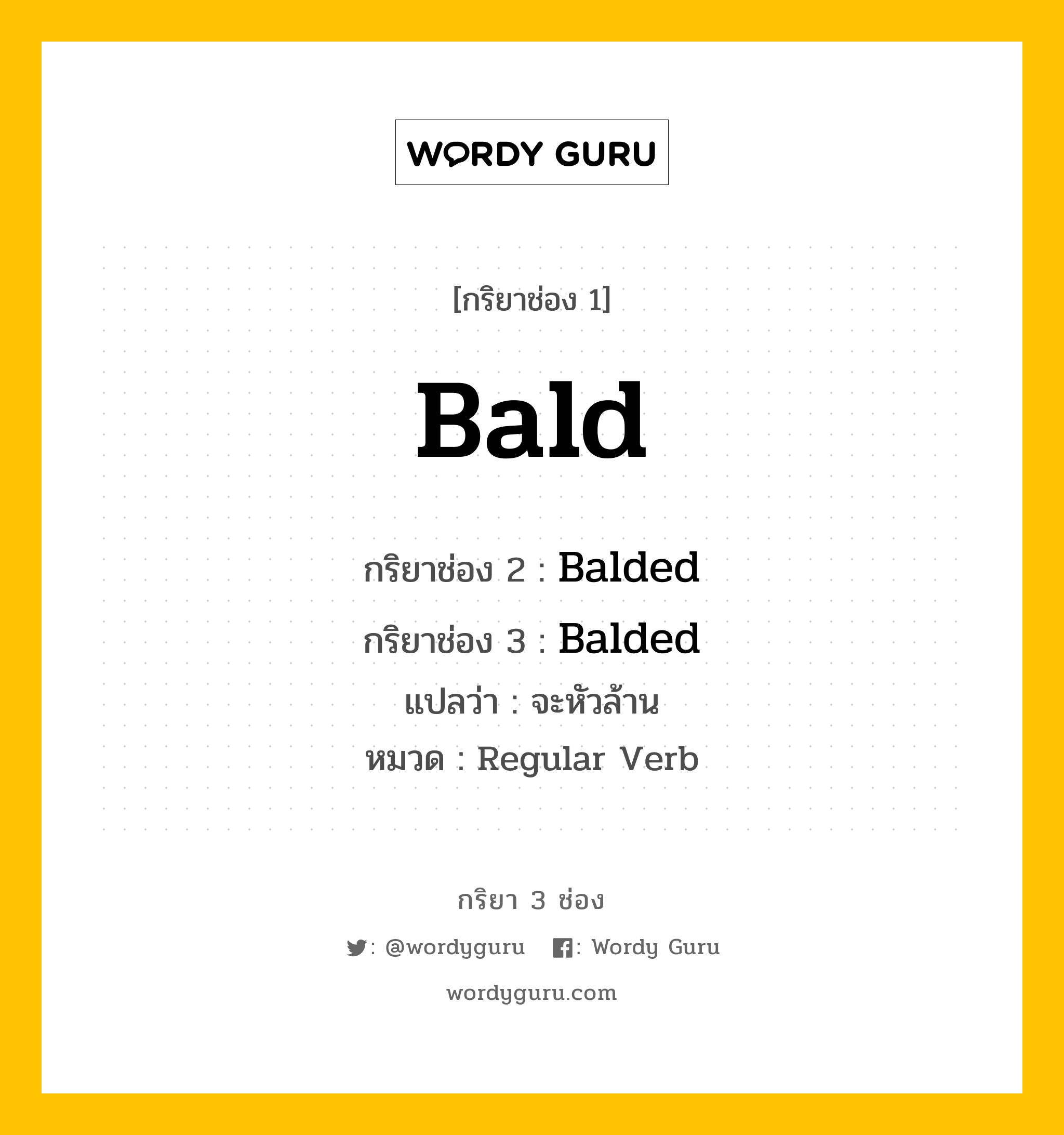 กริยา 3 ช่อง ของ Bald คืออะไร? มาดูคำอ่าน คำแปลกันเลย, กริยาช่อง 1 Bald กริยาช่อง 2 Balded กริยาช่อง 3 Balded แปลว่า จะหัวล้าน หมวด Regular Verb หมวด Regular Verb