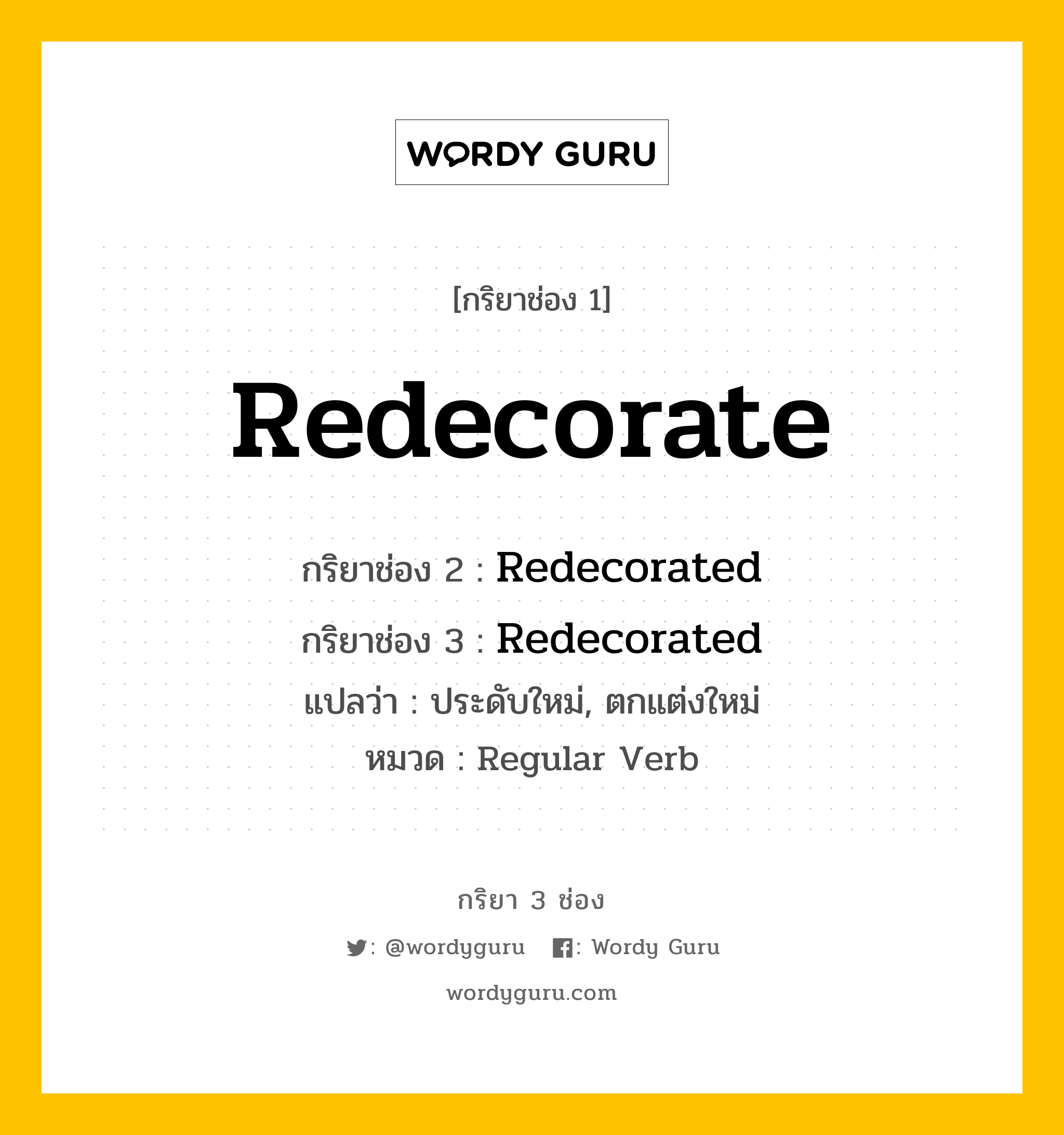 กริยา 3 ช่อง ของ Redecorate คืออะไร? มาดูคำอ่าน คำแปลกันเลย, กริยาช่อง 1 Redecorate กริยาช่อง 2 Redecorated กริยาช่อง 3 Redecorated แปลว่า ประดับใหม่, ตกแต่งใหม่ หมวด Regular Verb หมวด Regular Verb