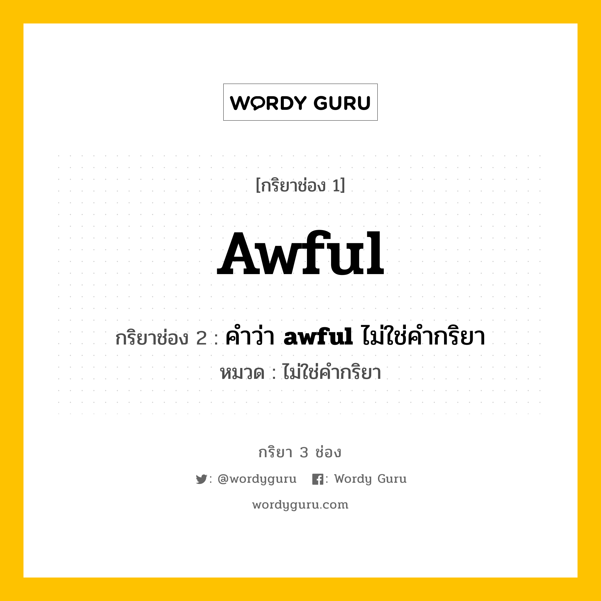 กริยา 3 ช่อง ของ awful คืออะไร? มาดูคำอ่าน คำแปลกันเลย, กริยาช่อง 1 awful กริยาช่อง 2 คำว่า &lt;b&gt;awful&lt;/b&gt; ไม่ใช่คำกริยา หมวด ไม่ใช่คำกริยา หมวด ไม่ใช่คำกริยา