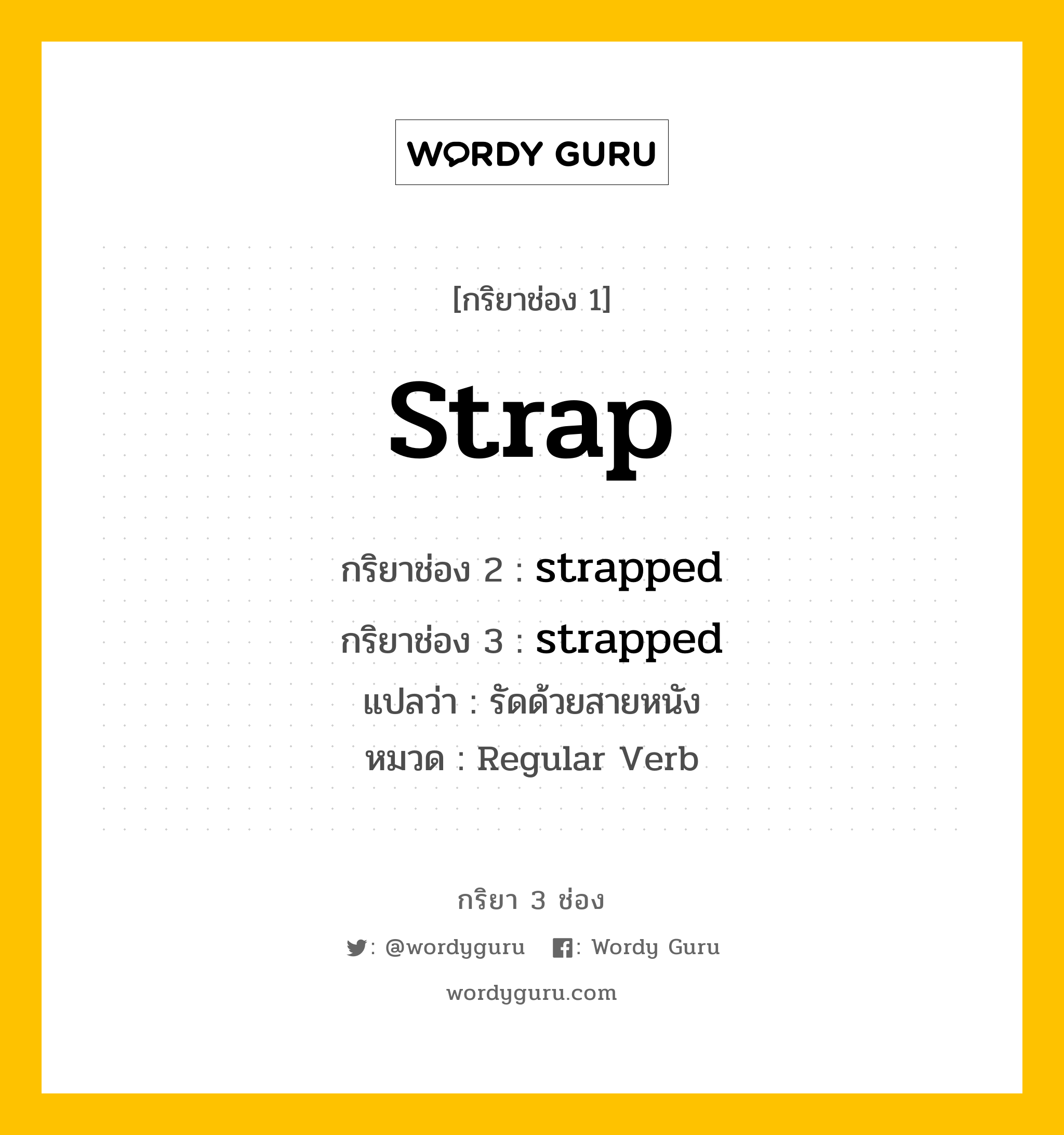 กริยา 3 ช่อง ของ strap คืออะไร? มาดูคำอ่าน คำแปลกันเลย, กริยาช่อง 1 strap กริยาช่อง 2 strapped กริยาช่อง 3 strapped แปลว่า รัดด้วยสายหนัง หมวด Regular Verb หมวด Regular Verb