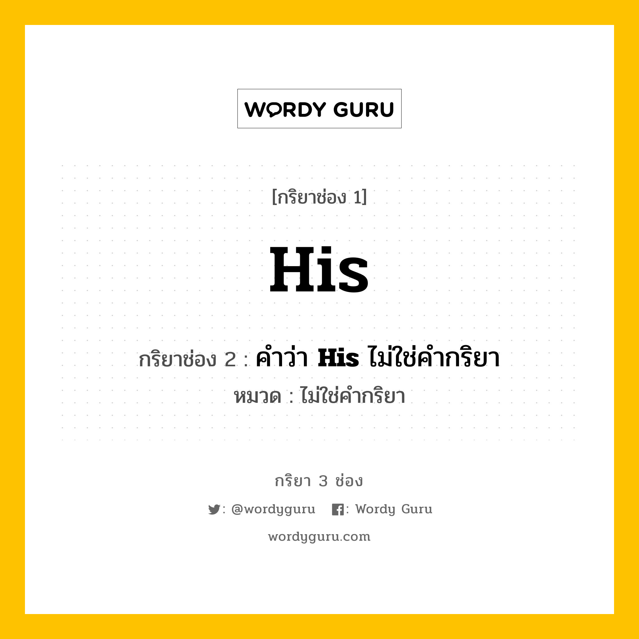 กริยา 3 ช่อง ของ His คืออะไร? มาดูคำอ่าน คำแปลกันเลย, กริยาช่อง 1 His กริยาช่อง 2 คำว่า &lt;b&gt;His&lt;/b&gt; ไม่ใช่คำกริยา หมวด ไม่ใช่คำกริยา หมวด ไม่ใช่คำกริยา