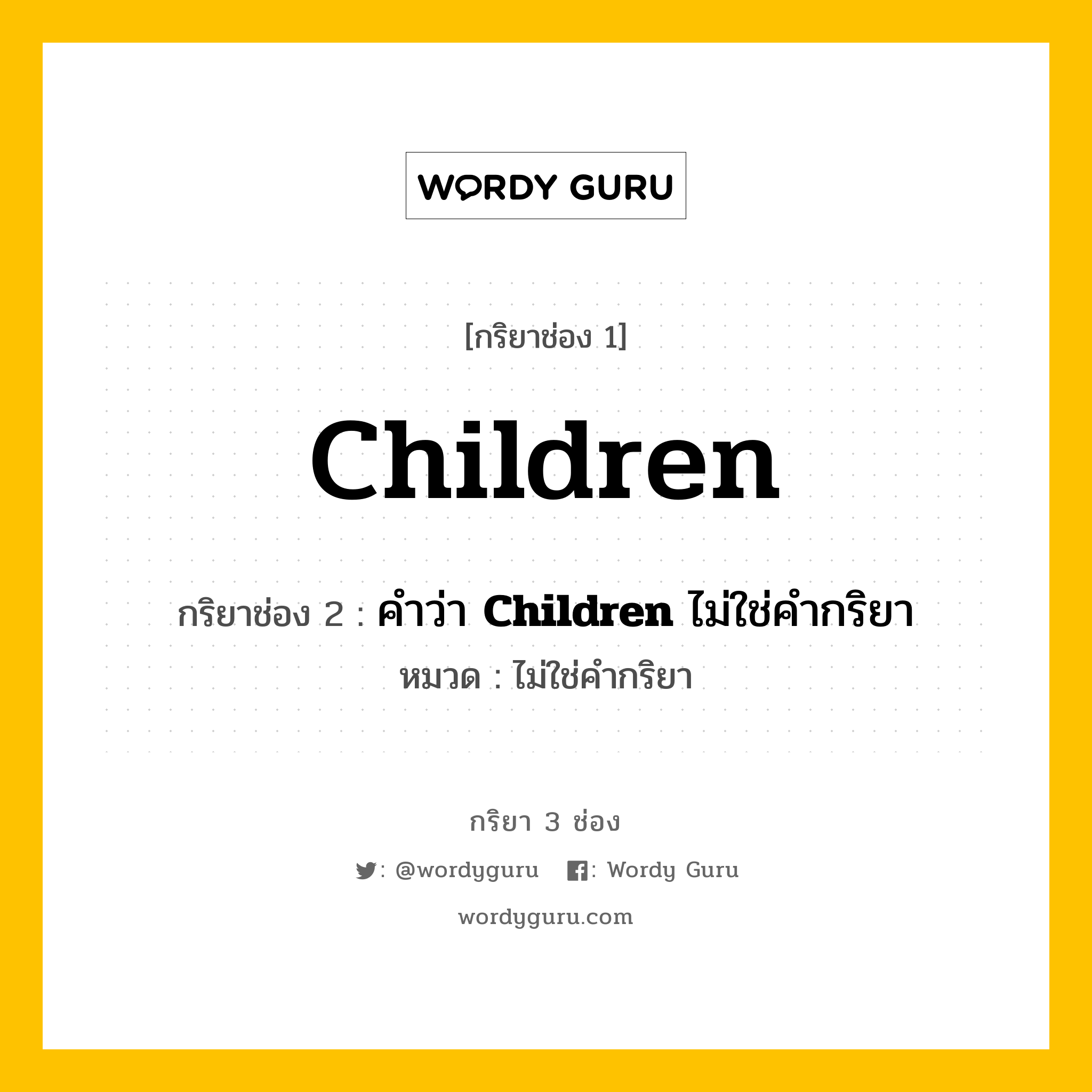 กริยา 3 ช่อง: Children ช่อง 2 Children ช่อง 3 คืออะไร, กริยาช่อง 1 Children กริยาช่อง 2 คำว่า &lt;b&gt;Children&lt;/b&gt; ไม่ใช่คำกริยา หมวด ไม่ใช่คำกริยา หมวด ไม่ใช่คำกริยา