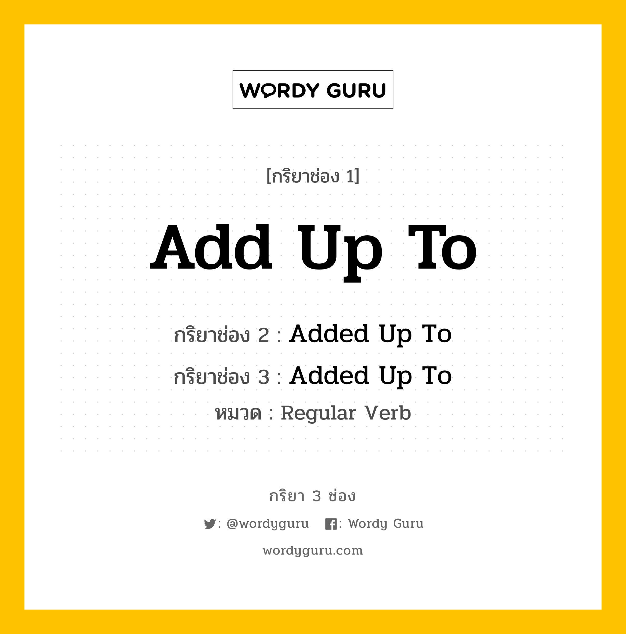 กริยา 3 ช่อง ของ Add Up To คืออะไร? มาดูคำอ่าน คำแปลกันเลย, กริยาช่อง 1 Add Up To กริยาช่อง 2 Added Up To กริยาช่อง 3 Added Up To หมวด Regular Verb หมวด Regular Verb