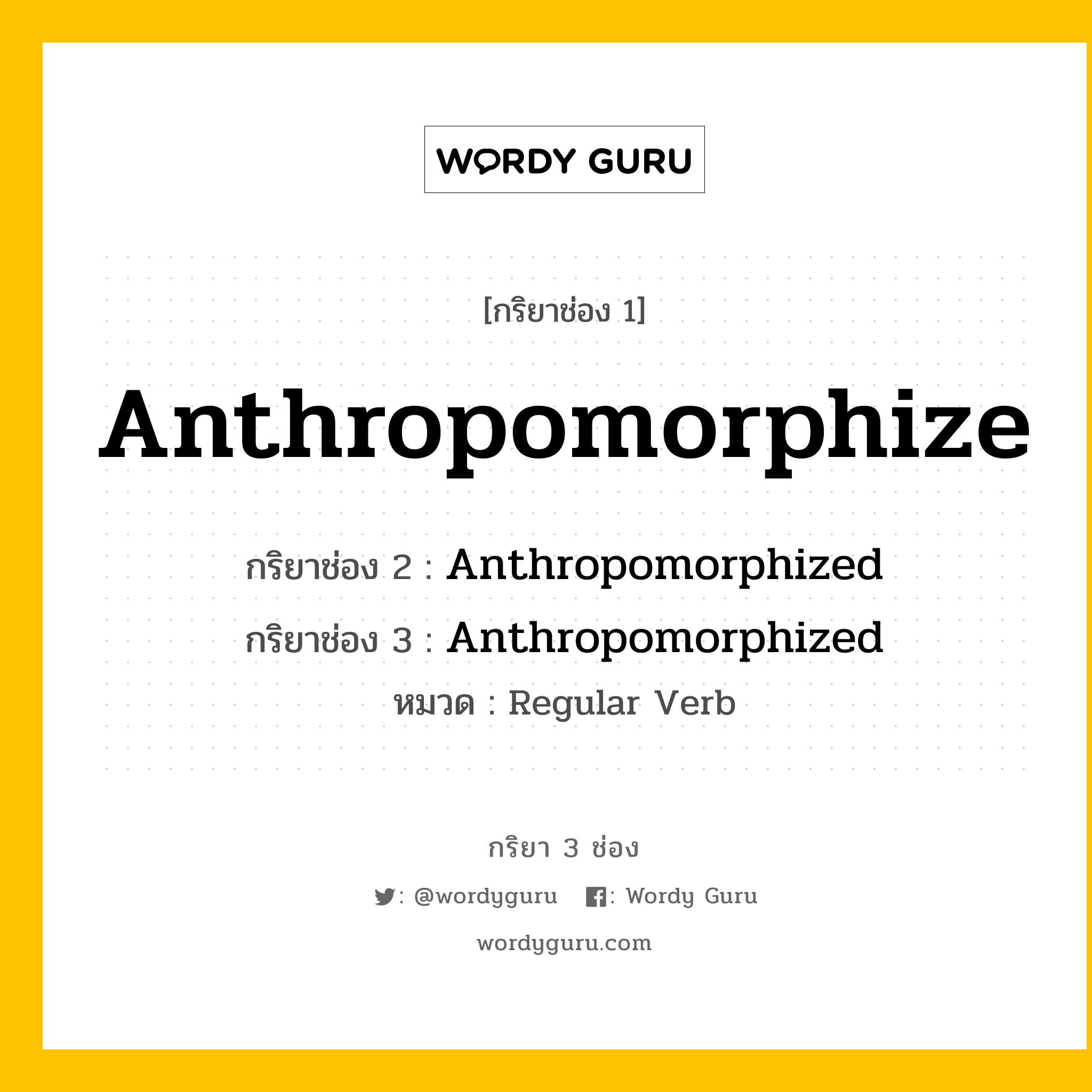 กริยา 3 ช่อง ของ Anthropomorphize คืออะไร? มาดูคำอ่าน คำแปลกันเลย, กริยาช่อง 1 Anthropomorphize กริยาช่อง 2 Anthropomorphized กริยาช่อง 3 Anthropomorphized หมวด Regular Verb หมวด Regular Verb