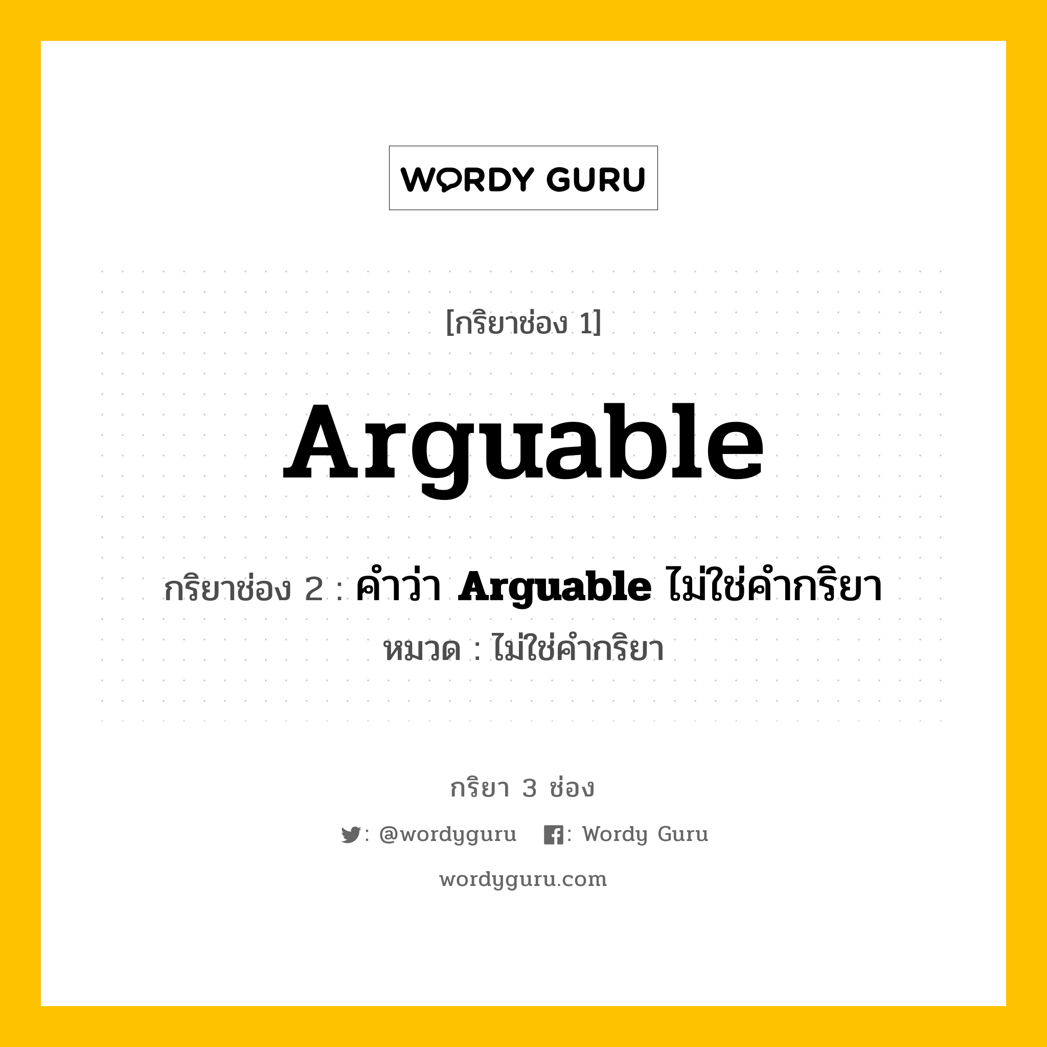 กริยา 3 ช่อง ของ Arguable คืออะไร? มาดูคำอ่าน คำแปลกันเลย, กริยาช่อง 1 Arguable กริยาช่อง 2 คำว่า &lt;b&gt;Arguable&lt;/b&gt; ไม่ใช่คำกริยา หมวด ไม่ใช่คำกริยา หมวด ไม่ใช่คำกริยา