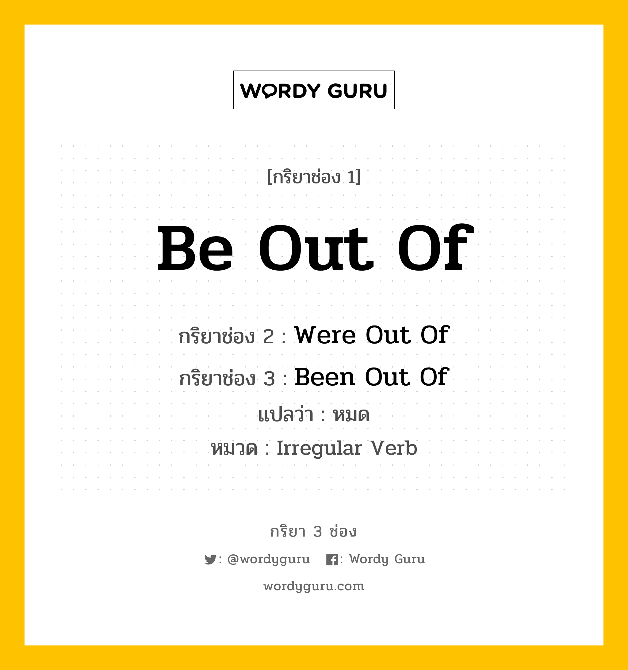 กริยา 3 ช่อง ของ Be Out Of คืออะไร? มาดูคำอ่าน คำแปลกันเลย, กริยาช่อง 1 Be Out Of กริยาช่อง 2 Were Out Of กริยาช่อง 3 Been Out Of แปลว่า หมด หมวด Irregular Verb หมวด Irregular Verb