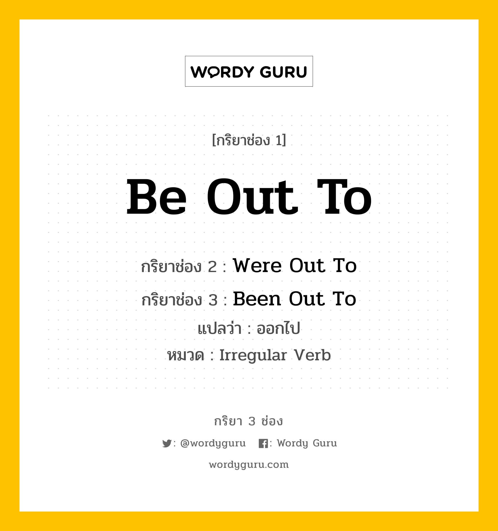 กริยา 3 ช่อง ของ Be Out To คืออะไร? มาดูคำอ่าน คำแปลกันเลย, กริยาช่อง 1 Be Out To กริยาช่อง 2 Were Out To กริยาช่อง 3 Been Out To แปลว่า ออกไป หมวด Irregular Verb หมวด Irregular Verb