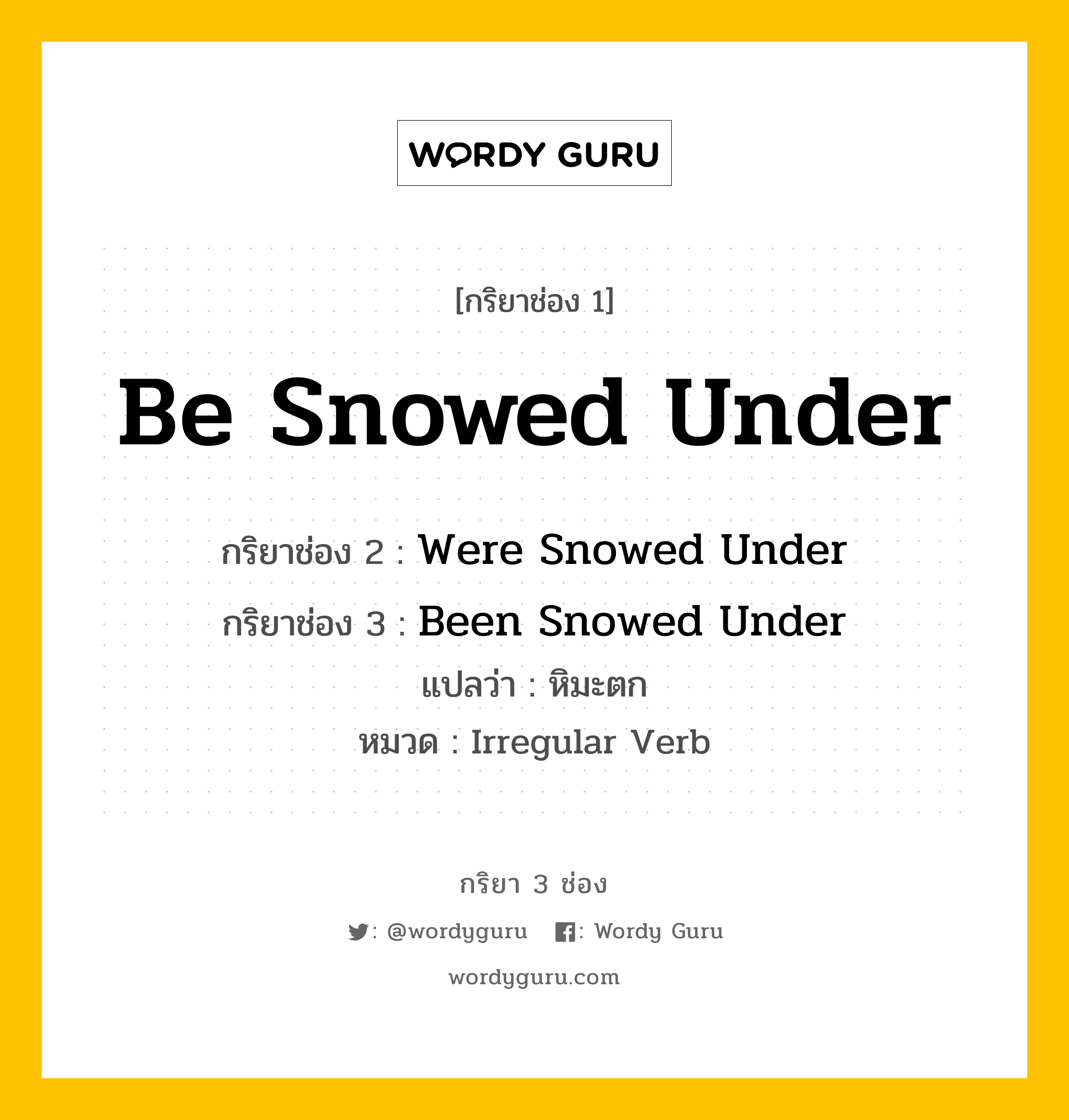 กริยา 3 ช่อง ของ Be Snowed Under คืออะไร? มาดูคำอ่าน คำแปลกันเลย, กริยาช่อง 1 Be Snowed Under กริยาช่อง 2 Were Snowed Under กริยาช่อง 3 Been Snowed Under แปลว่า หิมะตก หมวด Irregular Verb หมวด Irregular Verb