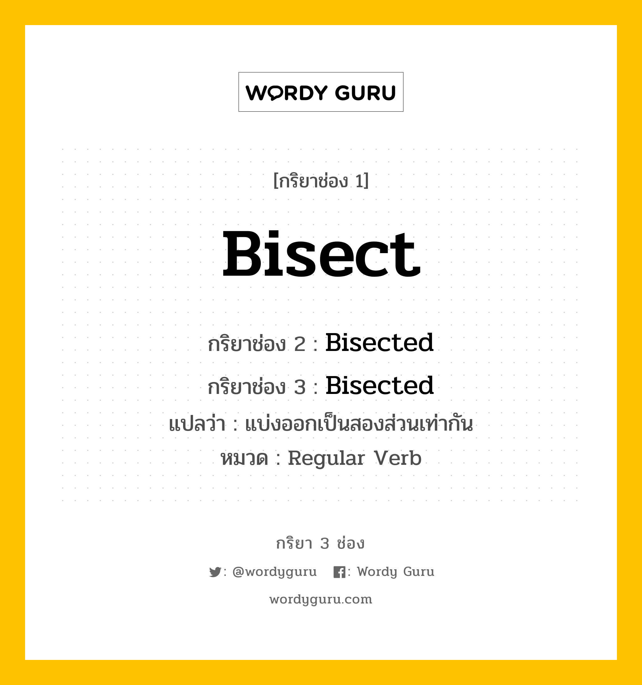 กริยา 3 ช่อง ของ Bisect คืออะไร? มาดูคำอ่าน คำแปลกันเลย, กริยาช่อง 1 Bisect กริยาช่อง 2 Bisected กริยาช่อง 3 Bisected แปลว่า แบ่งออกเป็นสองส่วนเท่ากัน หมวด Regular Verb หมวด Regular Verb