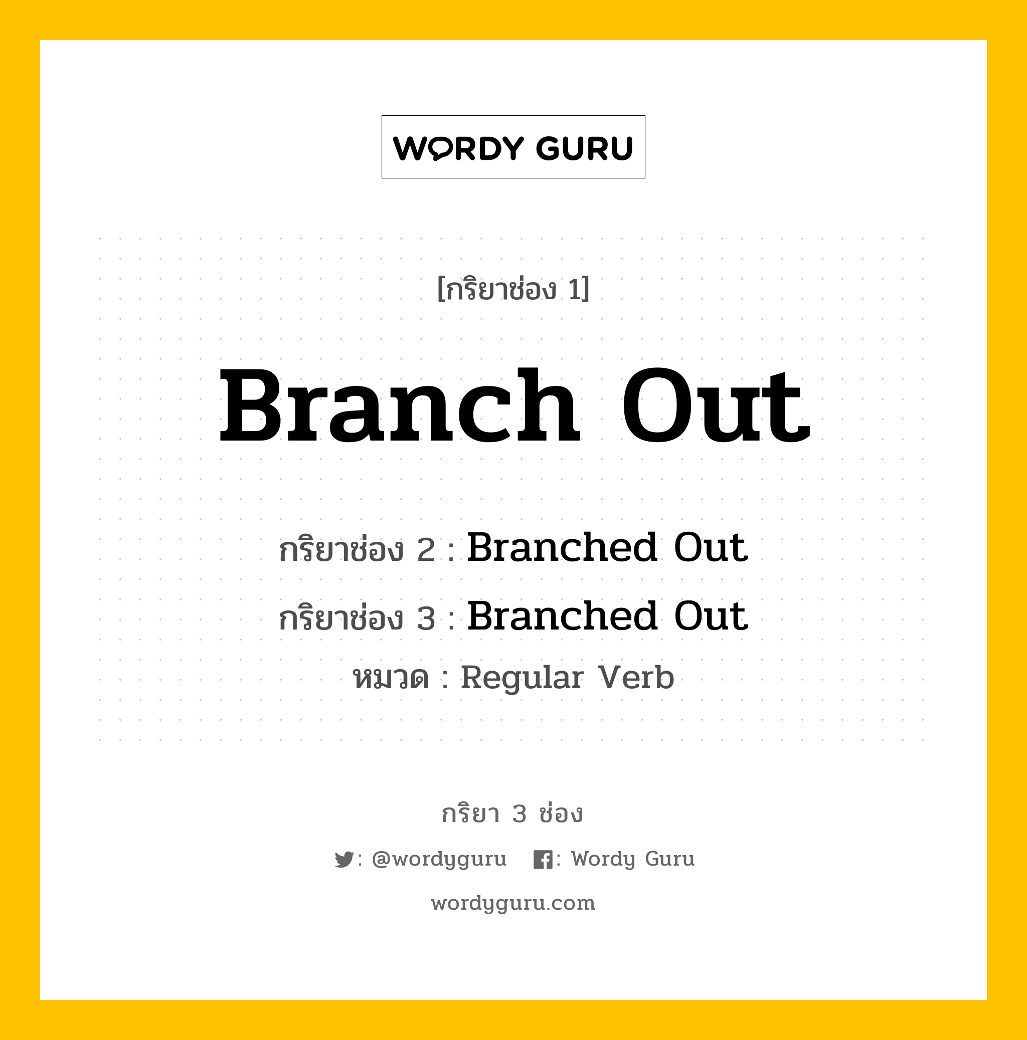 Branch Out มีกริยา 3 ช่องอะไรบ้าง? คำศัพท์ในกลุ่มประเภท regular verb, กริยาช่อง 1 Branch Out กริยาช่อง 2 Branched Out กริยาช่อง 3 Branched Out หมวด Regular Verb หมวด Regular Verb