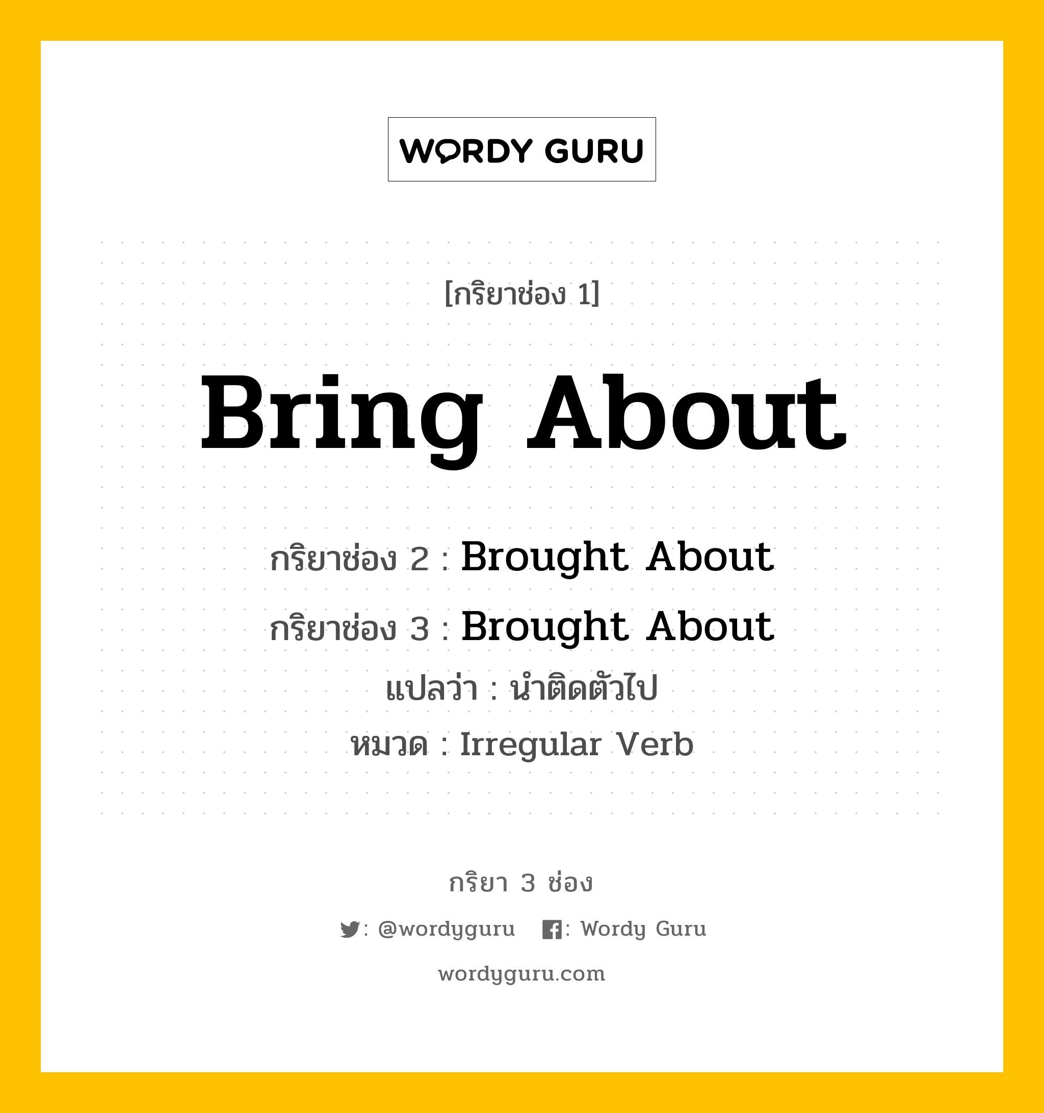 กริยา 3 ช่อง ของ Bring About คืออะไร? มาดูคำอ่าน คำแปลกันเลย, กริยาช่อง 1 Bring About กริยาช่อง 2 Brought About กริยาช่อง 3 Brought About แปลว่า นำติดตัวไป หมวด Irregular Verb หมวด Irregular Verb