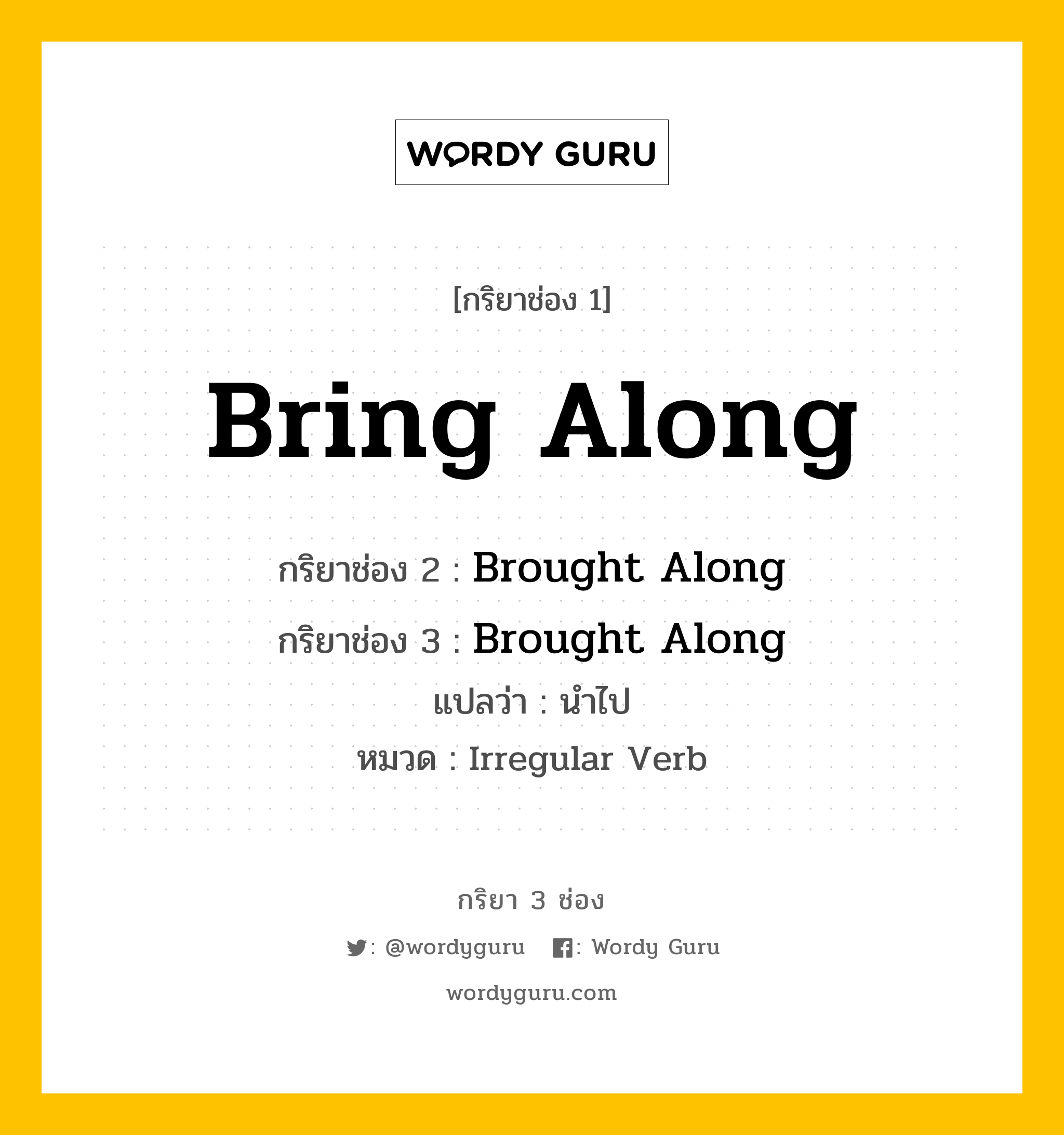 กริยา 3 ช่อง ของ Bring Along คืออะไร? มาดูคำอ่าน คำแปลกันเลย, กริยาช่อง 1 Bring Along กริยาช่อง 2 Brought Along กริยาช่อง 3 Brought Along แปลว่า นำไป หมวด Irregular Verb หมวด Irregular Verb