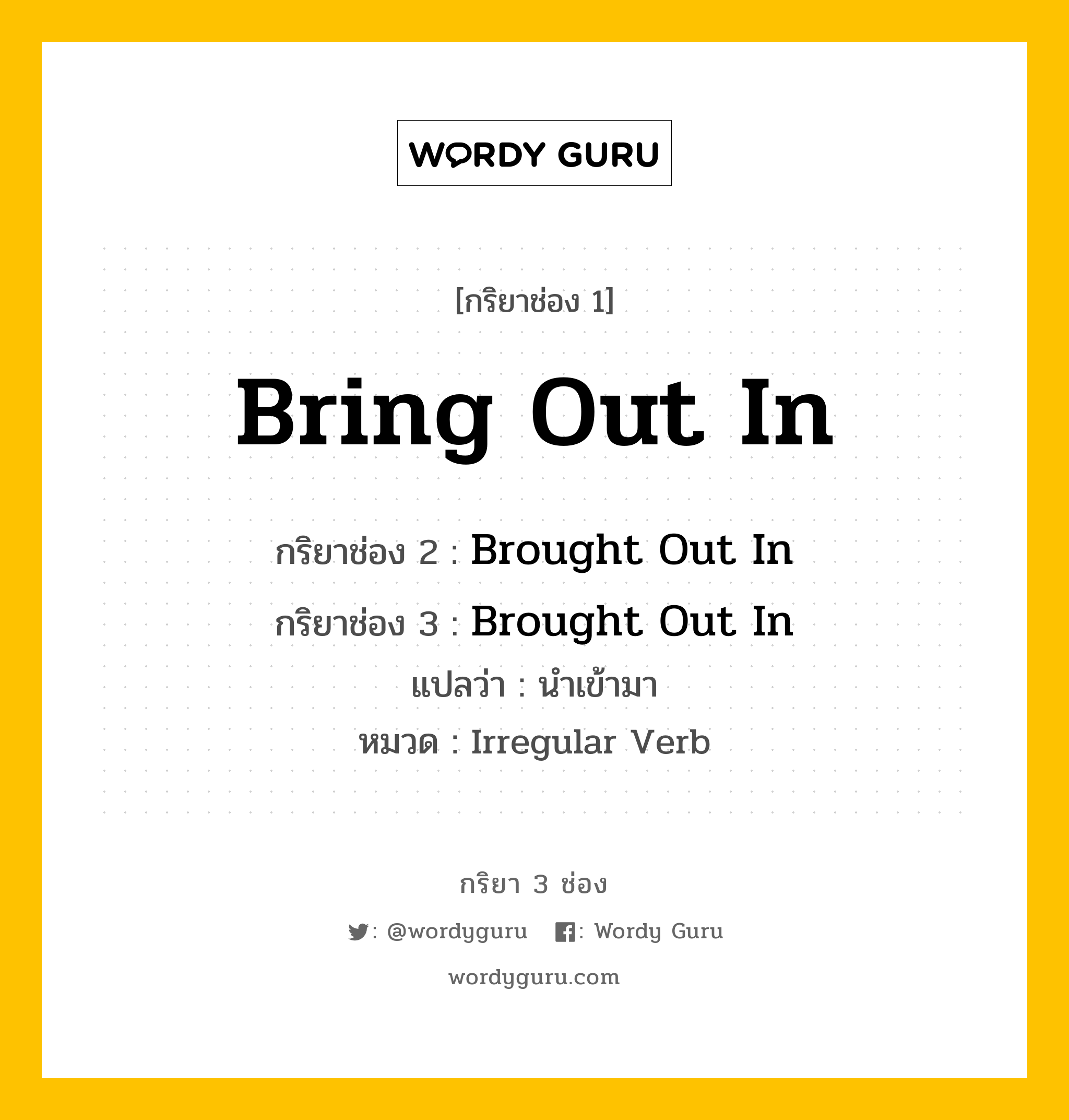 กริยา 3 ช่อง ของ Bring Out In คืออะไร? มาดูคำอ่าน คำแปลกันเลย, กริยาช่อง 1 Bring Out In กริยาช่อง 2 Brought Out In กริยาช่อง 3 Brought Out In แปลว่า นำเข้ามา หมวด Irregular Verb หมวด Irregular Verb