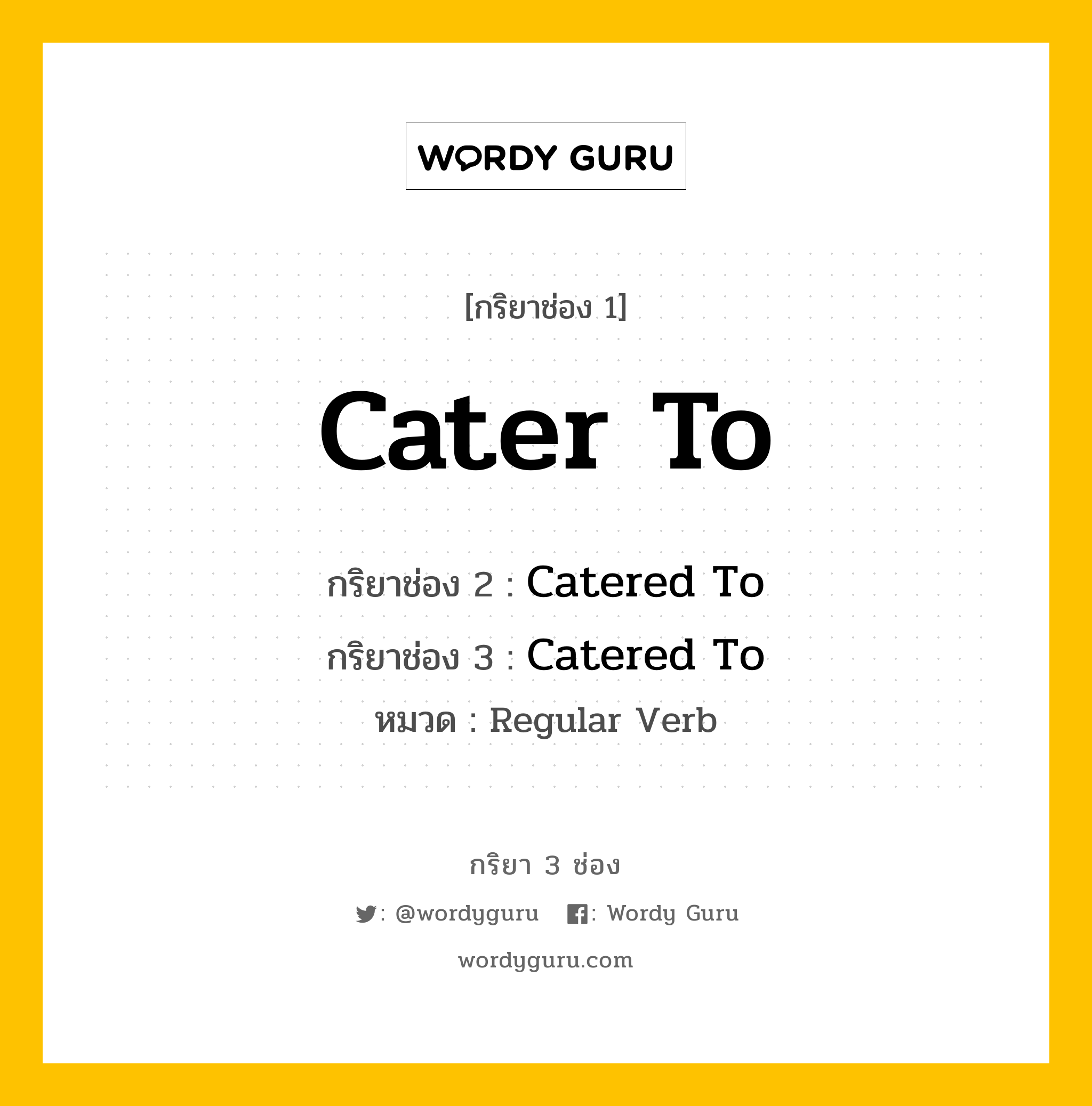 กริยา 3 ช่อง ของ Cater To คืออะไร? มาดูคำอ่าน คำแปลกันเลย, กริยาช่อง 1 Cater To กริยาช่อง 2 Catered To กริยาช่อง 3 Catered To หมวด Regular Verb หมวด Regular Verb