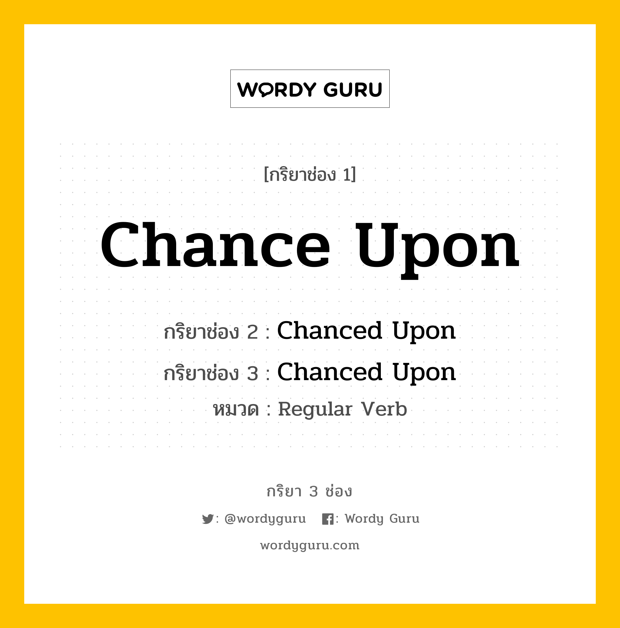 กริยา 3 ช่อง ของ Chance Upon คืออะไร? มาดูคำอ่าน คำแปลกันเลย, กริยาช่อง 1 Chance Upon กริยาช่อง 2 Chanced Upon กริยาช่อง 3 Chanced Upon หมวด Regular Verb หมวด Regular Verb