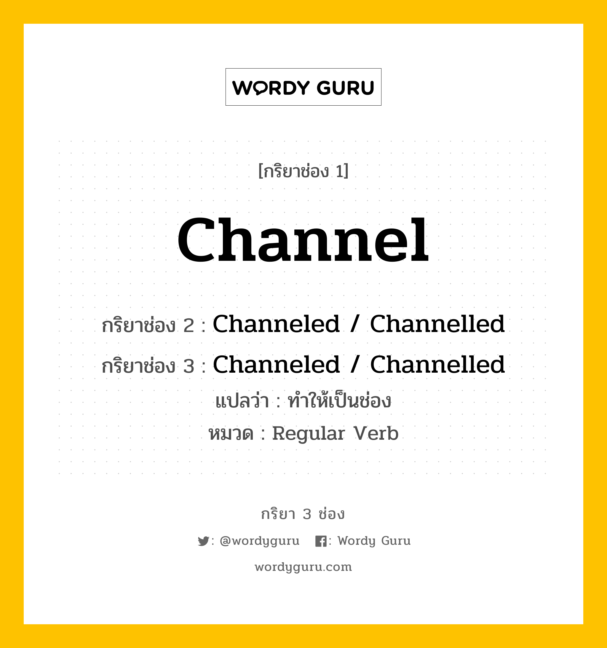 Channel มีกริยา 3 ช่องอะไรบ้าง? คำศัพท์ในกลุ่มประเภท regular verb, กริยาช่อง 1 Channel กริยาช่อง 2 Channeled / Channelled กริยาช่อง 3 Channeled / Channelled แปลว่า ทำให้เป็นช่อง หมวด Regular Verb หมวด Regular Verb