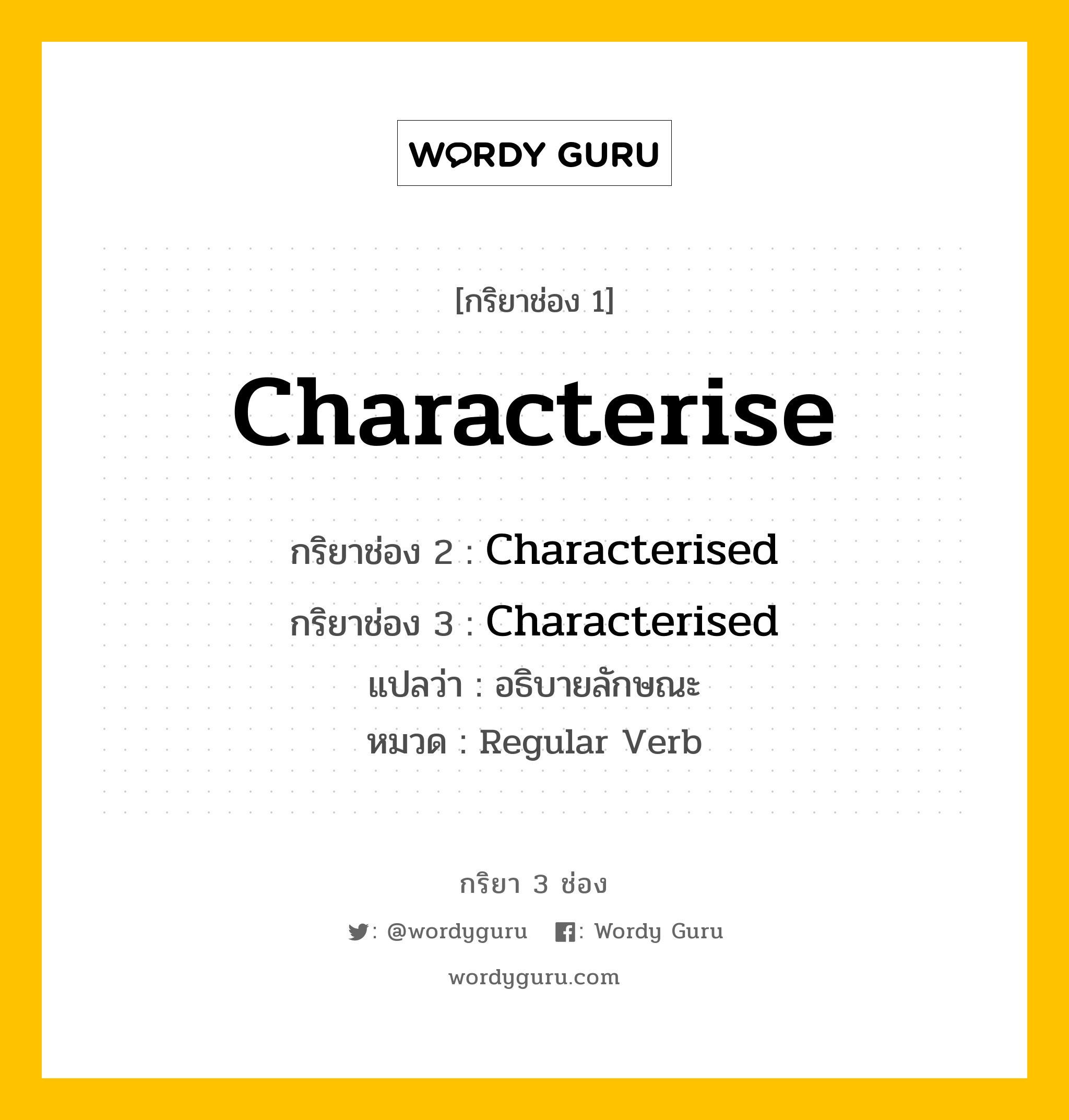 กริยา 3 ช่อง ของ Characterise คืออะไร? มาดูคำอ่าน คำแปลกันเลย, กริยาช่อง 1 Characterise กริยาช่อง 2 Characterised กริยาช่อง 3 Characterised แปลว่า อธิบายลักษณะ หมวด Regular Verb หมวด Regular Verb