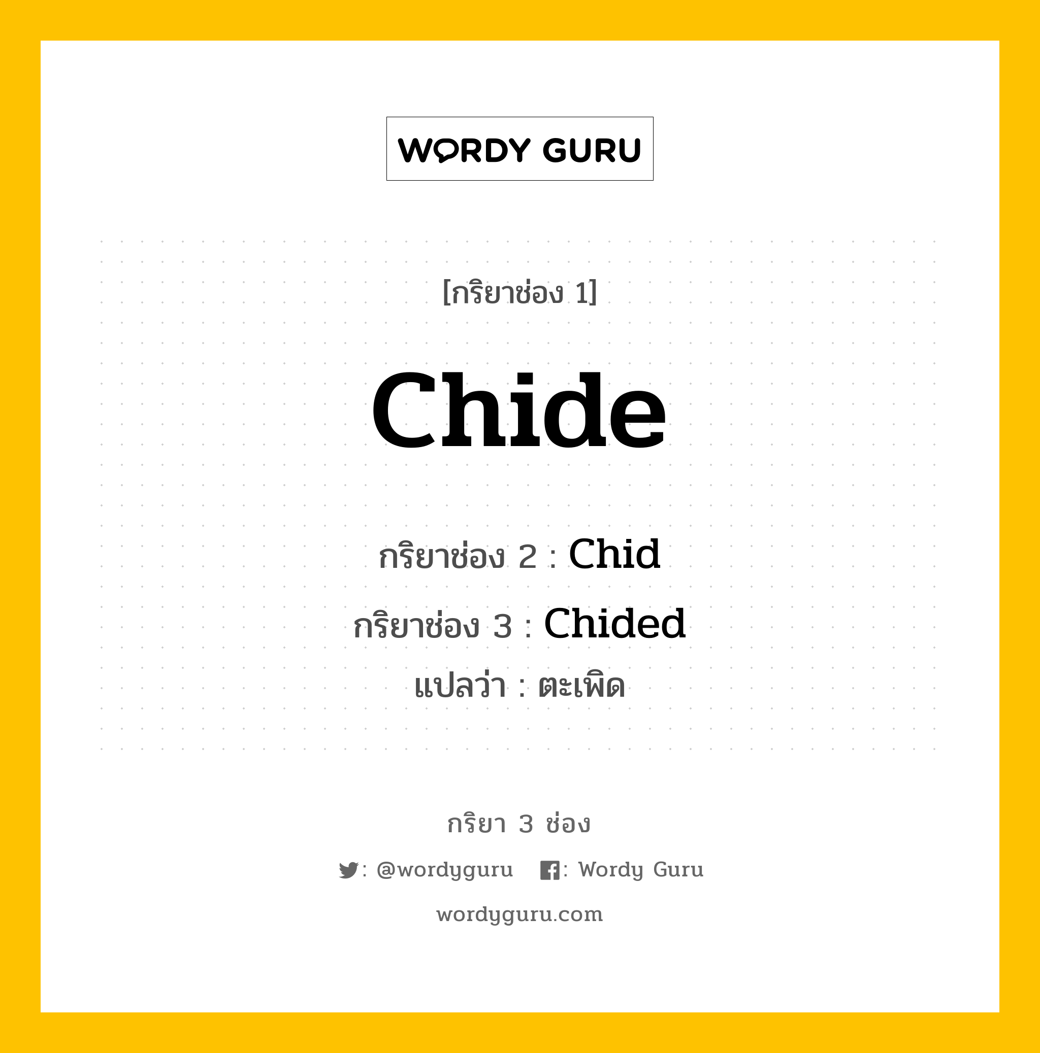 Chide มีกริยา 3 ช่องอะไรบ้าง? คำศัพท์ในกลุ่มประเภท irregular verb, กริยาช่อง 1 Chide กริยาช่อง 2 Chid กริยาช่อง 3 Chided แปลว่า ตะเพิด หมวด Irregular Verb