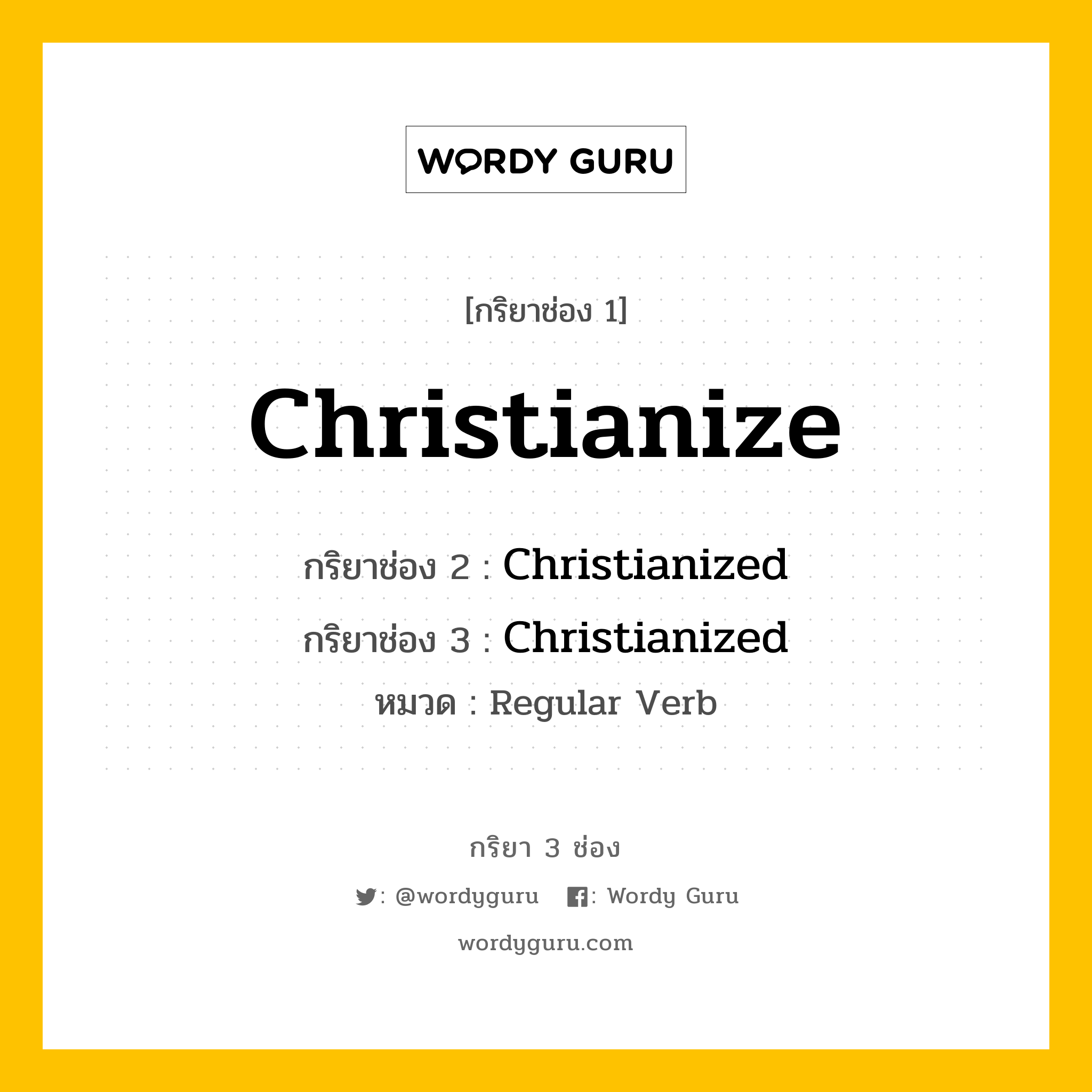 Christianize มีกริยา 3 ช่องอะไรบ้าง? คำศัพท์ในกลุ่มประเภท regular verb, กริยาช่อง 1 Christianize กริยาช่อง 2 Christianized กริยาช่อง 3 Christianized หมวด Regular Verb หมวด Regular Verb