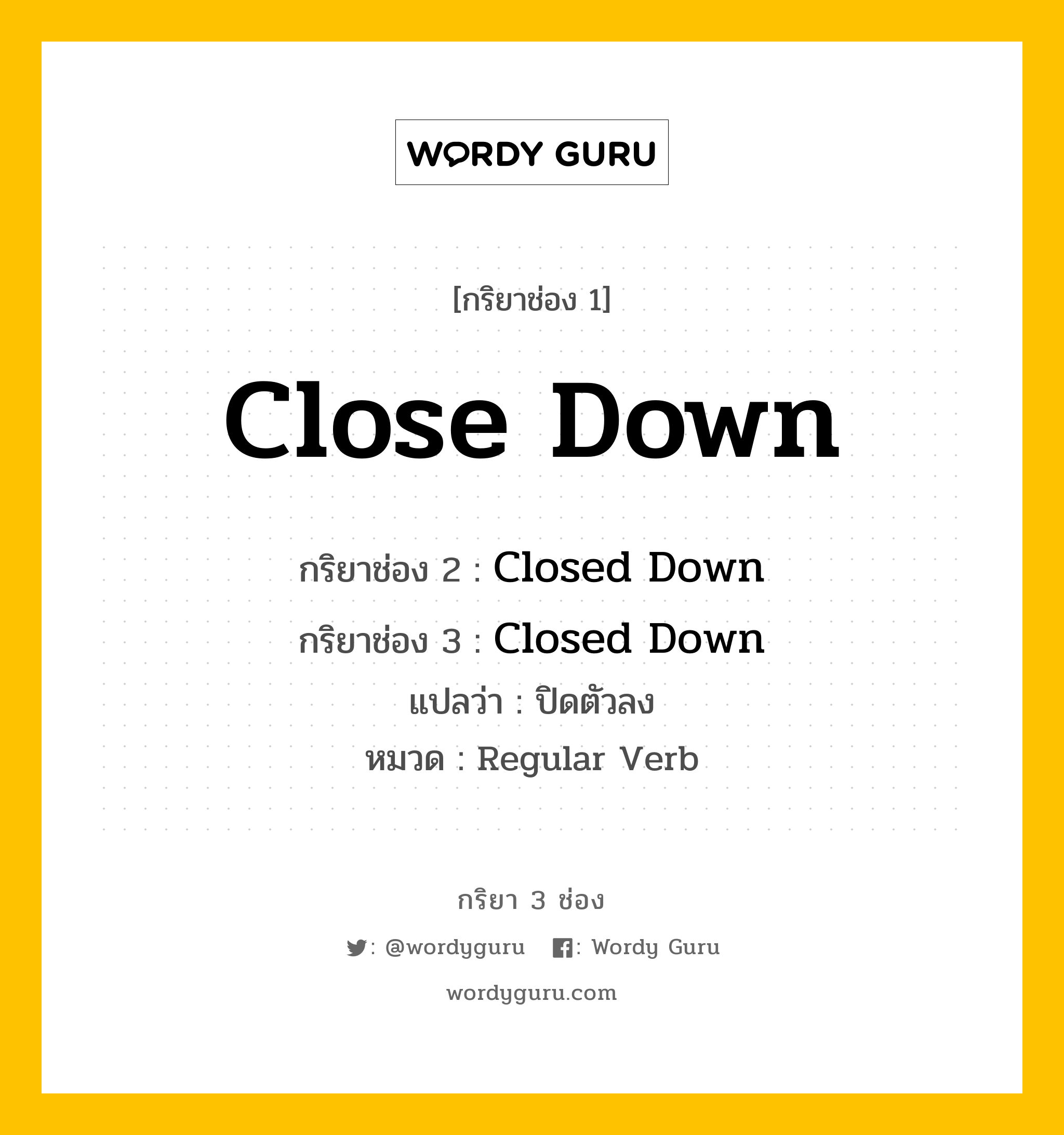 กริยา 3 ช่อง ของ Close Down คืออะไร? มาดูคำอ่าน คำแปลกันเลย, กริยาช่อง 1 Close Down กริยาช่อง 2 Closed Down กริยาช่อง 3 Closed Down แปลว่า ปิดตัวลง หมวด Regular Verb หมวด Regular Verb