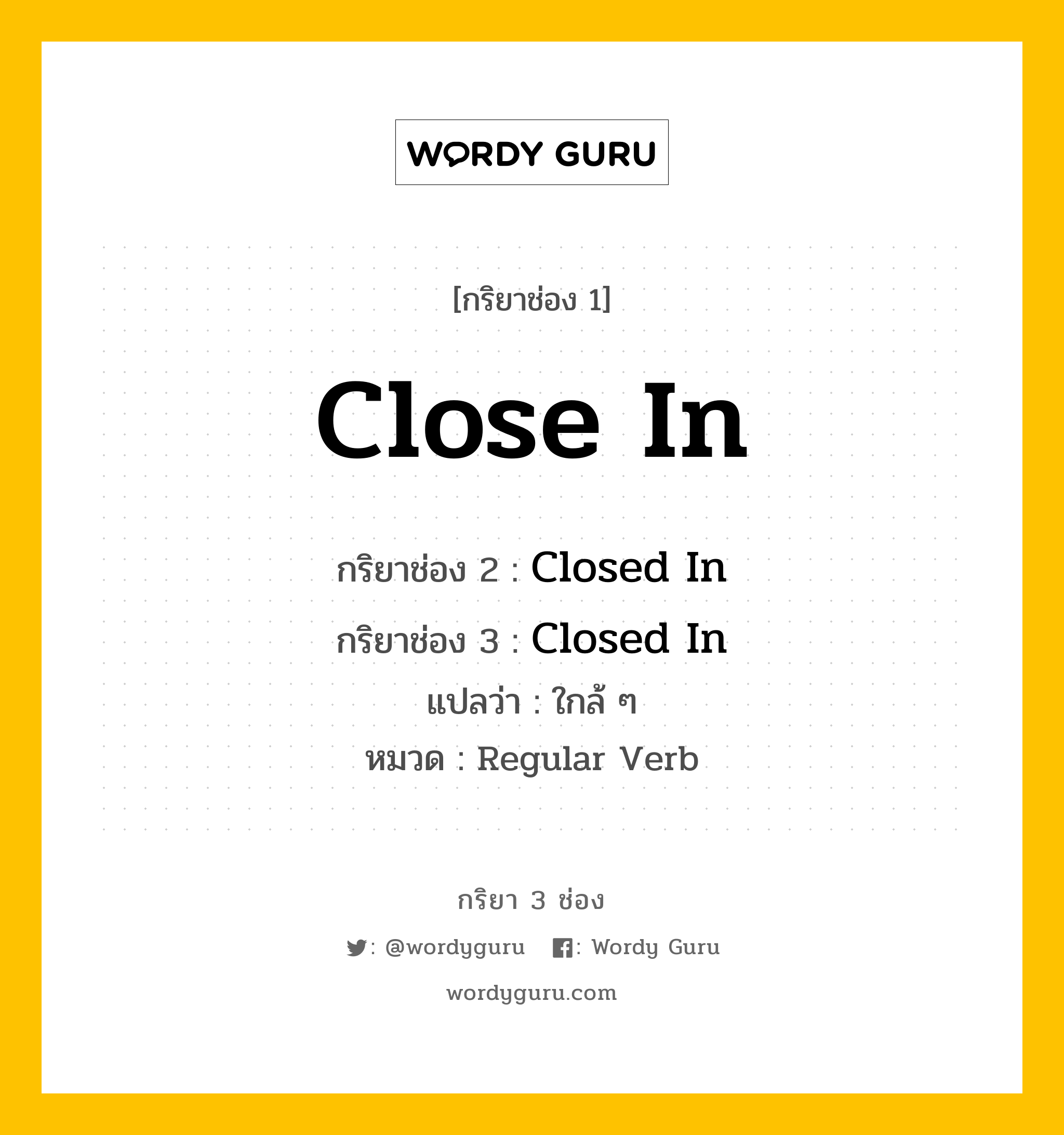 กริยา 3 ช่อง ของ Close In คืออะไร? มาดูคำอ่าน คำแปลกันเลย, กริยาช่อง 1 Close In กริยาช่อง 2 Closed In กริยาช่อง 3 Closed In แปลว่า ใกล้ ๆ หมวด Regular Verb หมวด Regular Verb