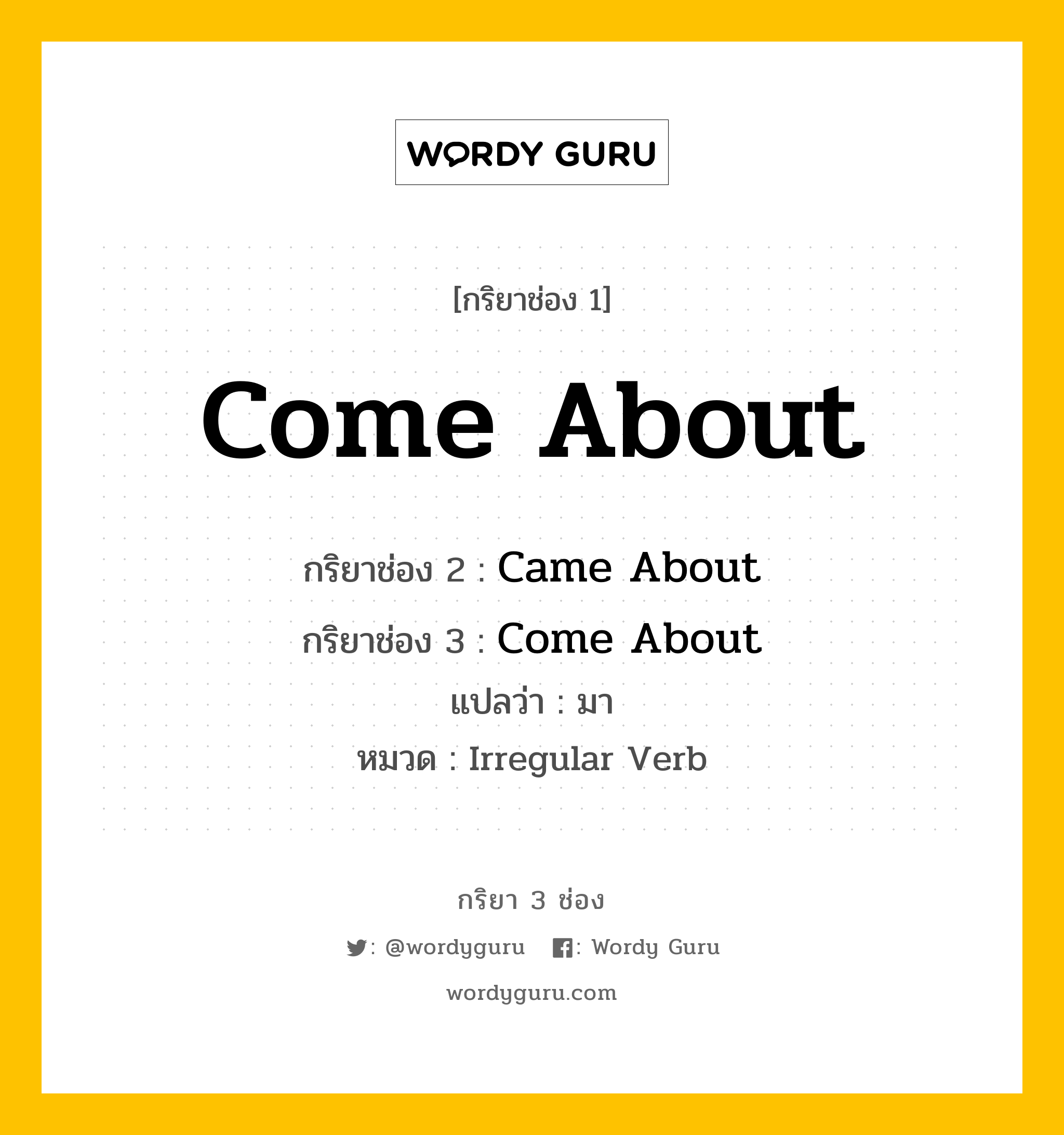 กริยา 3 ช่อง ของ Come About คืออะไร? มาดูคำอ่าน คำแปลกันเลย, กริยาช่อง 1 Come About กริยาช่อง 2 Came About กริยาช่อง 3 Come About แปลว่า มา หมวด Irregular Verb หมวด Irregular Verb