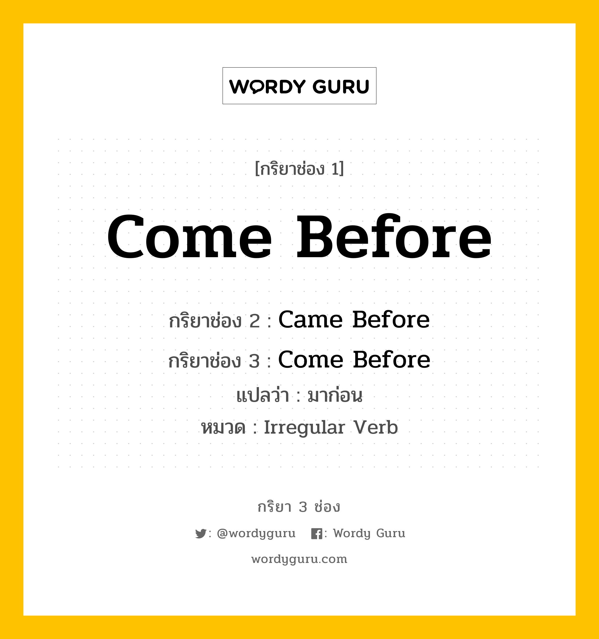 กริยา 3 ช่อง ของ Come Before คืออะไร? มาดูคำอ่าน คำแปลกันเลย, กริยาช่อง 1 Come Before กริยาช่อง 2 Came Before กริยาช่อง 3 Come Before แปลว่า มาก่อน หมวด Irregular Verb หมวด Irregular Verb