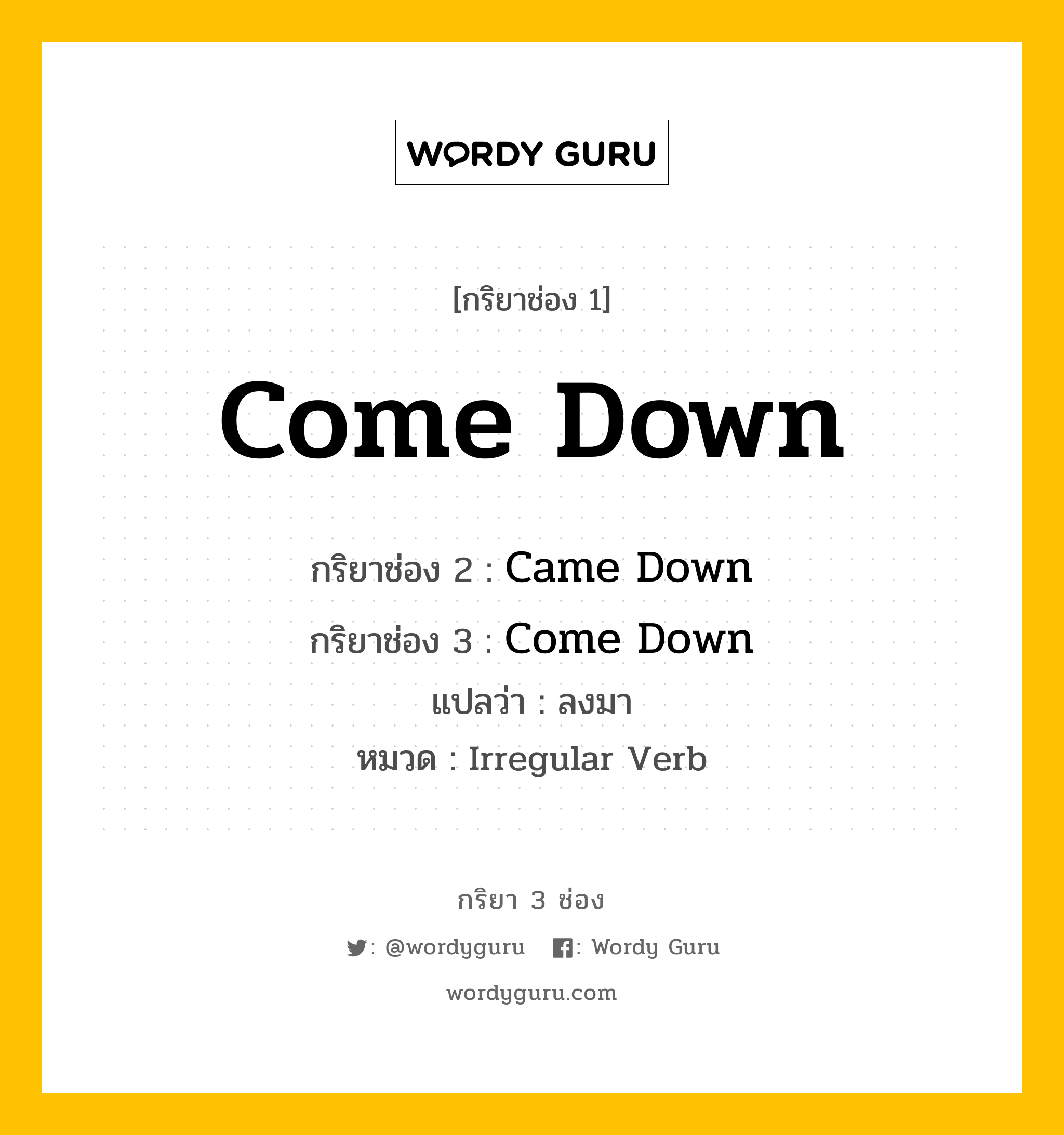 กริยา 3 ช่อง ของ Come Down คืออะไร? มาดูคำอ่าน คำแปลกันเลย, กริยาช่อง 1 Come Down กริยาช่อง 2 Came Down กริยาช่อง 3 Come Down แปลว่า ลงมา หมวด Irregular Verb หมวด Irregular Verb