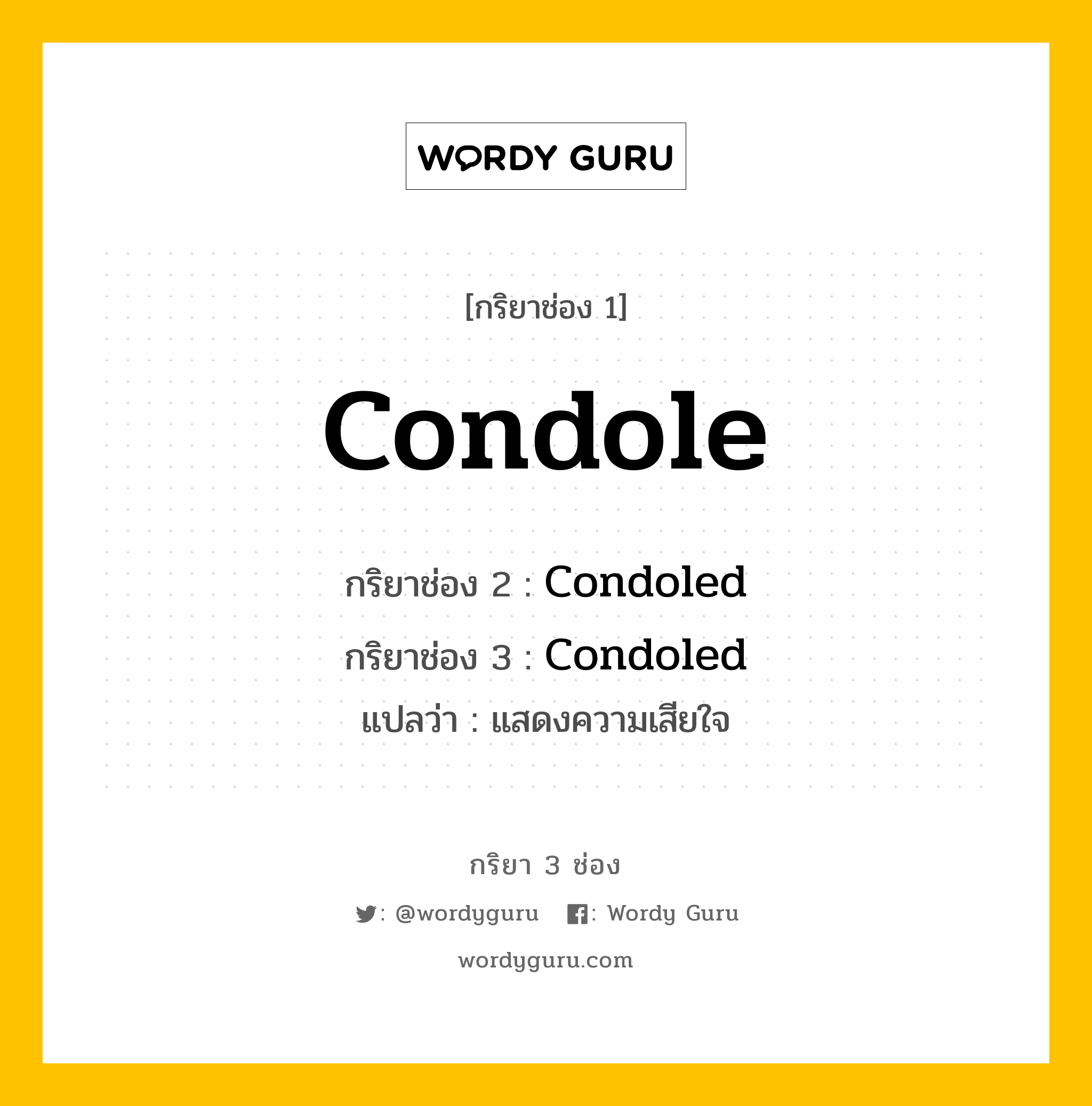 กริยา 3 ช่อง ของ Condole คืออะไร? มาดูคำอ่าน คำแปลกันเลย, กริยาช่อง 1 Condole กริยาช่อง 2 Condoled กริยาช่อง 3 Condoled แปลว่า แสดงความเสียใจ หมวด Regular Verb