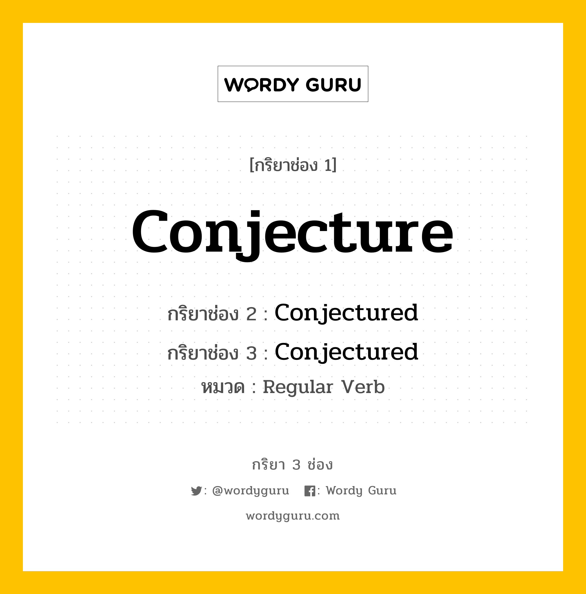 กริยา 3 ช่อง ของ Conjecture คืออะไร? มาดูคำอ่าน คำแปลกันเลย, กริยาช่อง 1 Conjecture กริยาช่อง 2 Conjectured กริยาช่อง 3 Conjectured หมวด Regular Verb หมวด Regular Verb