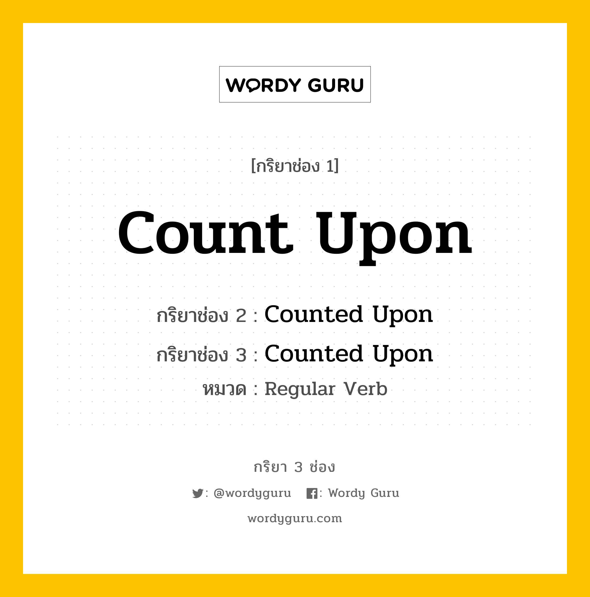 กริยา 3 ช่อง ของ Count Upon คืออะไร? มาดูคำอ่าน คำแปลกันเลย, กริยาช่อง 1 Count Upon กริยาช่อง 2 Counted Upon กริยาช่อง 3 Counted Upon หมวด Regular Verb หมวด Regular Verb