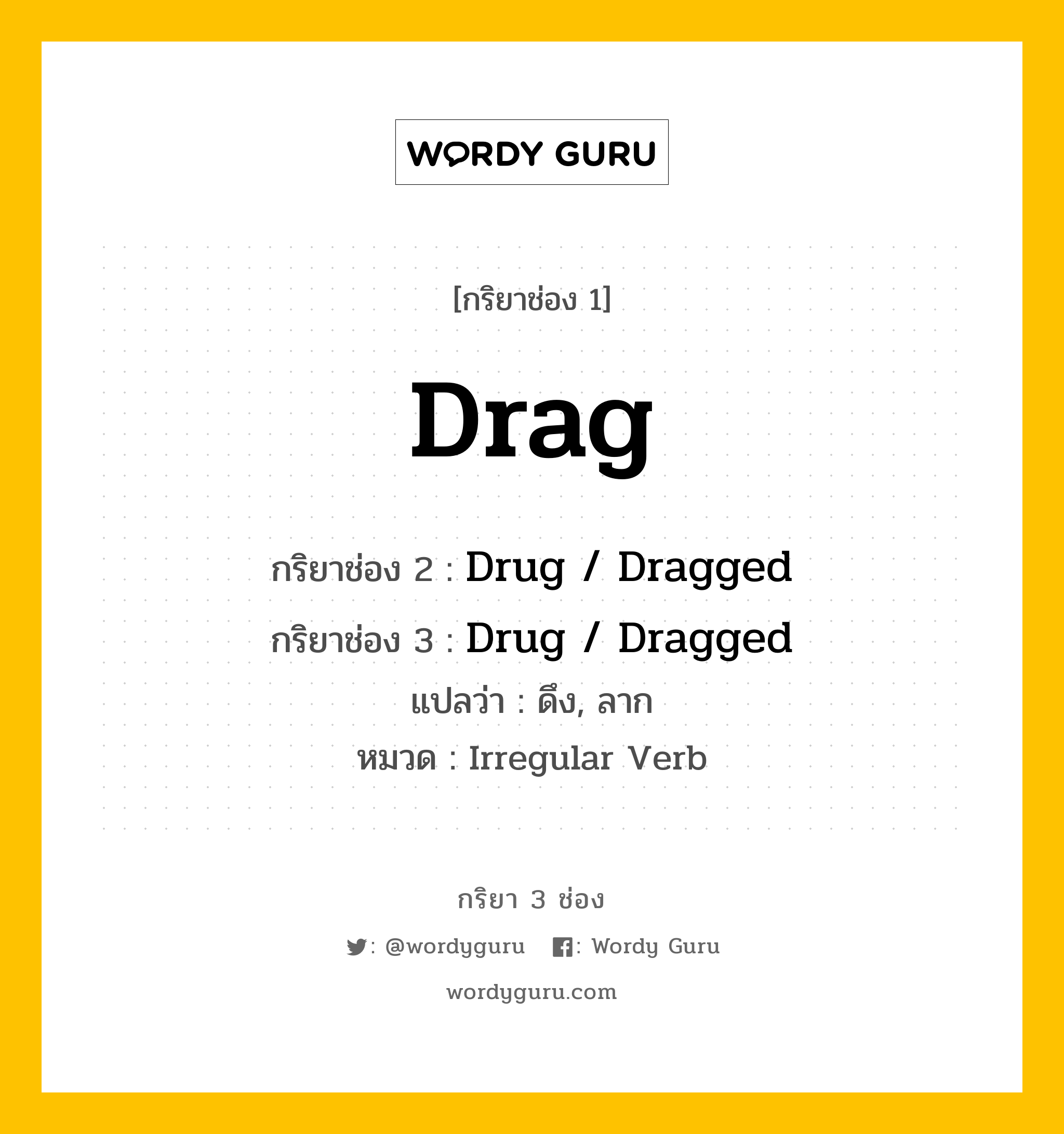 Drag มีกริยา 3 ช่องอะไรบ้าง? คำศัพท์ในกลุ่มประเภท irregular verb, กริยาช่อง 1 Drag กริยาช่อง 2 Drug / Dragged กริยาช่อง 3 Drug / Dragged แปลว่า ดึง, ลาก หมวด Irregular Verb หมวด Irregular Verb