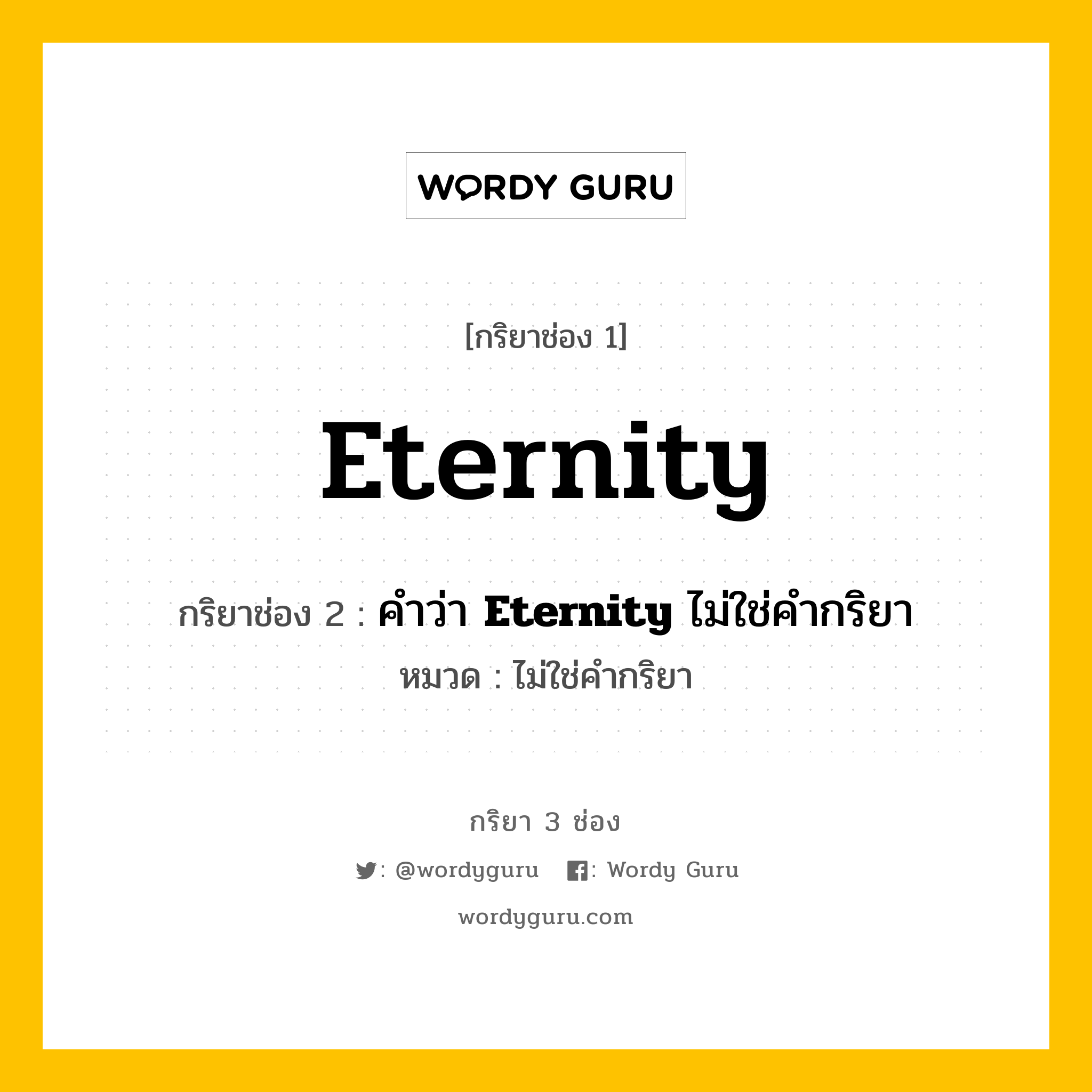 กริยา 3 ช่อง ของ Eternity คืออะไร? มาดูคำอ่าน คำแปลกันเลย, กริยาช่อง 1 Eternity กริยาช่อง 2 คำว่า &lt;b&gt;Eternity&lt;/b&gt; ไม่ใช่คำกริยา หมวด ไม่ใช่คำกริยา หมวด ไม่ใช่คำกริยา