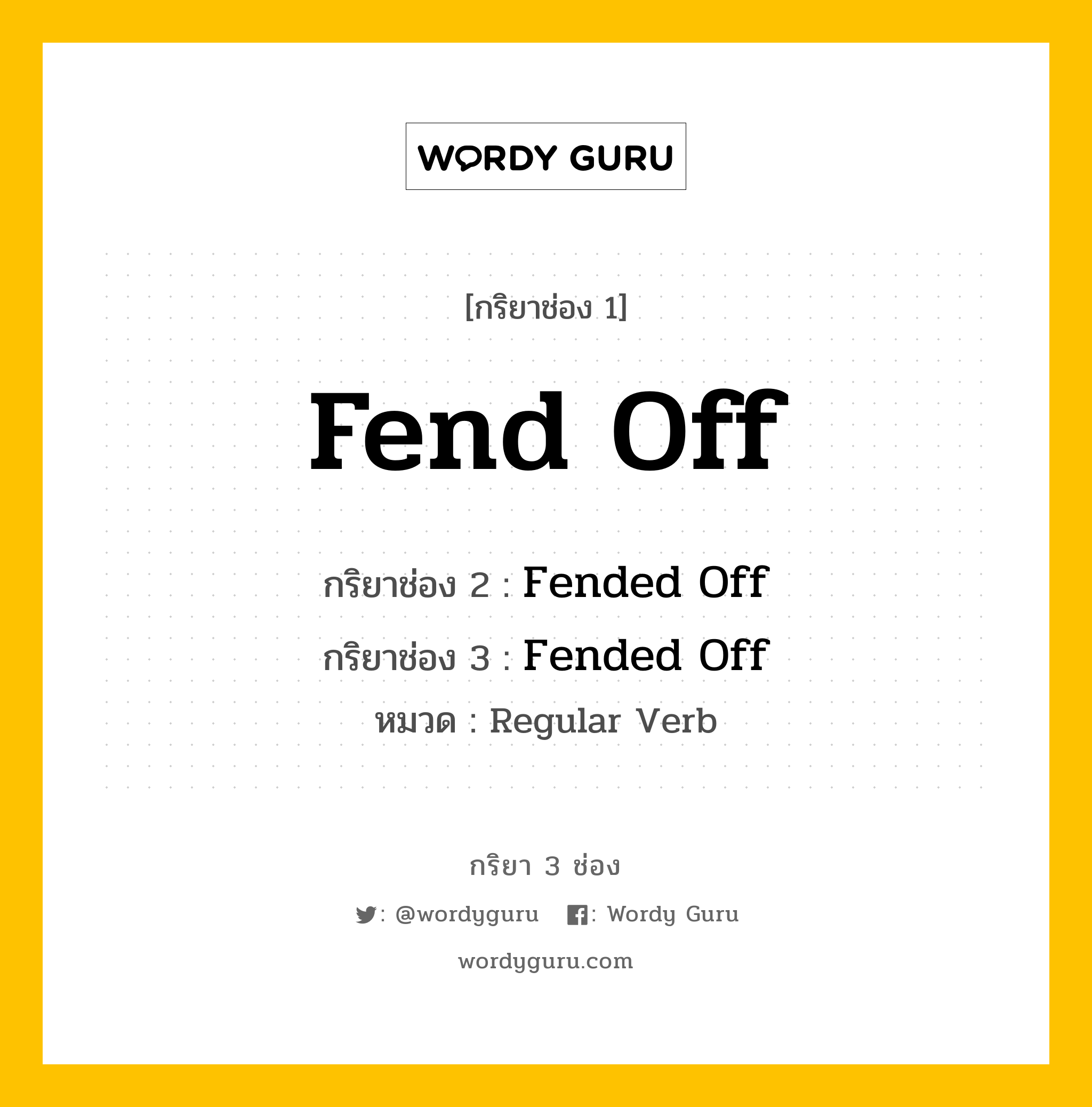 Fend Off มีกริยา 3 ช่องอะไรบ้าง? คำศัพท์ในกลุ่มประเภท regular verb, กริยาช่อง 1 Fend Off กริยาช่อง 2 Fended Off กริยาช่อง 3 Fended Off หมวด Regular Verb หมวด Regular Verb